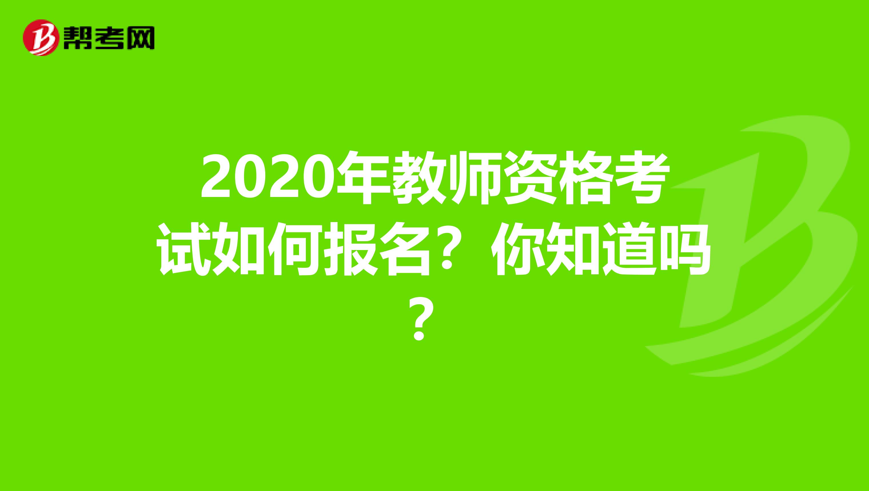 2020年教师资格考试如何报名？你知道吗？