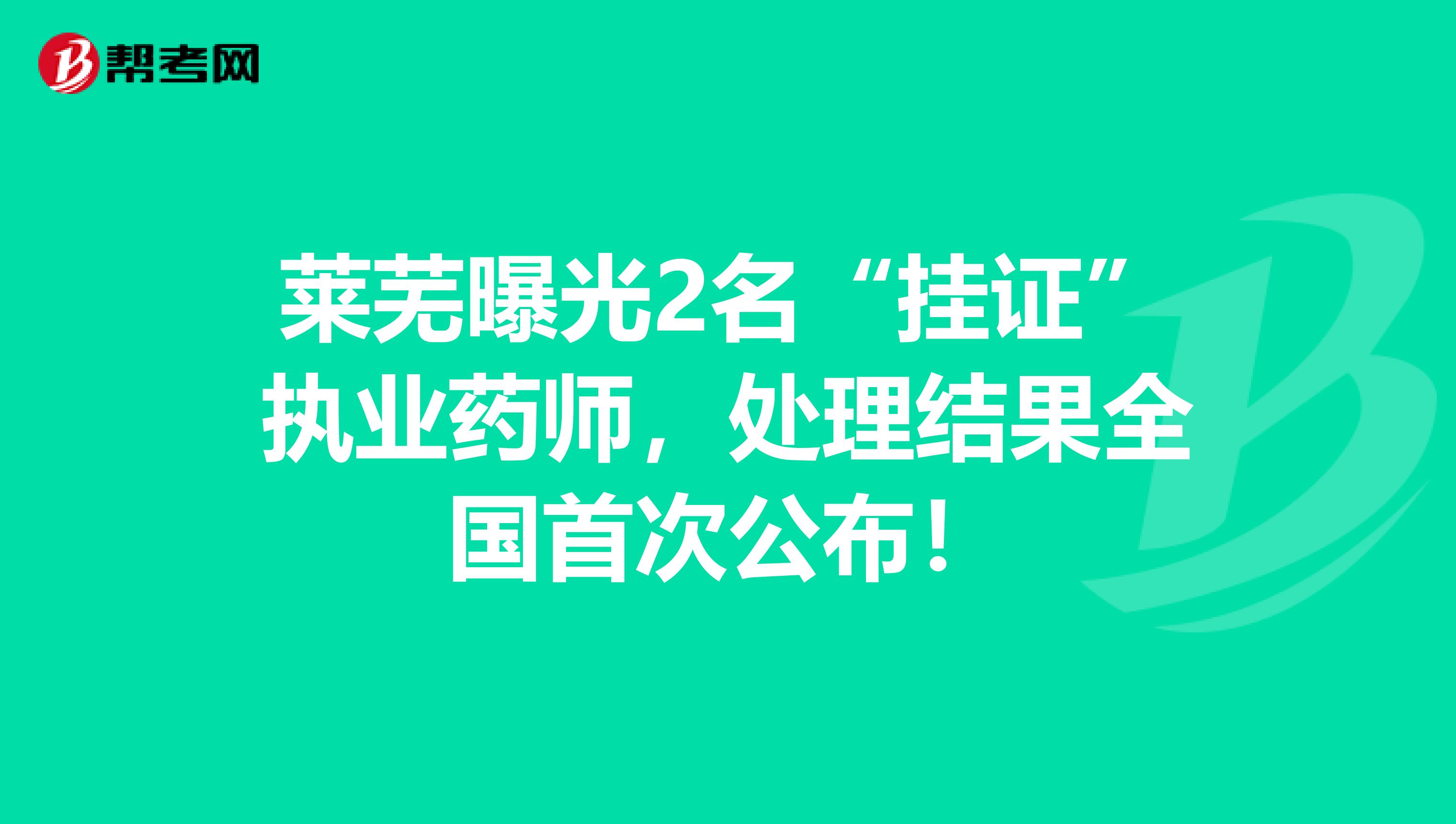 莱芜曝光2名“挂证”执业药师，处理结果全国首次公布！