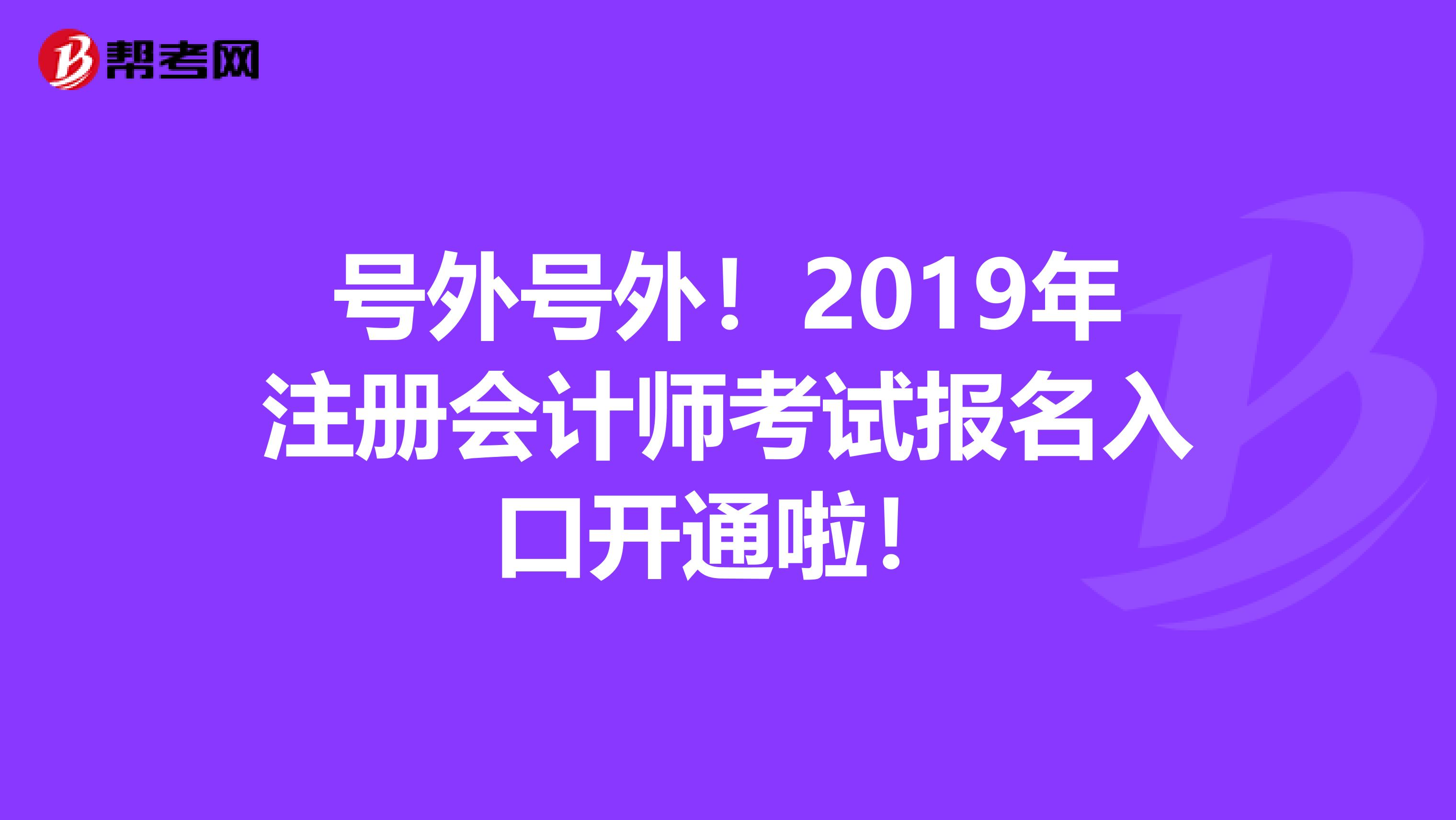 號(hào)外號(hào)外！2019年注冊(cè)會(huì)計(jì)師考試報(bào)名入口開(kāi)通啦！