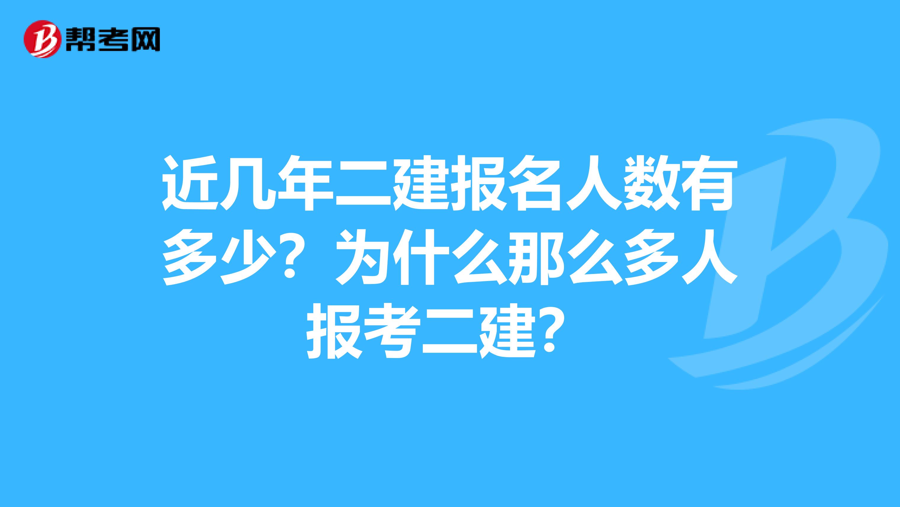 近几年二建报名人数有多少？为什么那么多人报考二建？