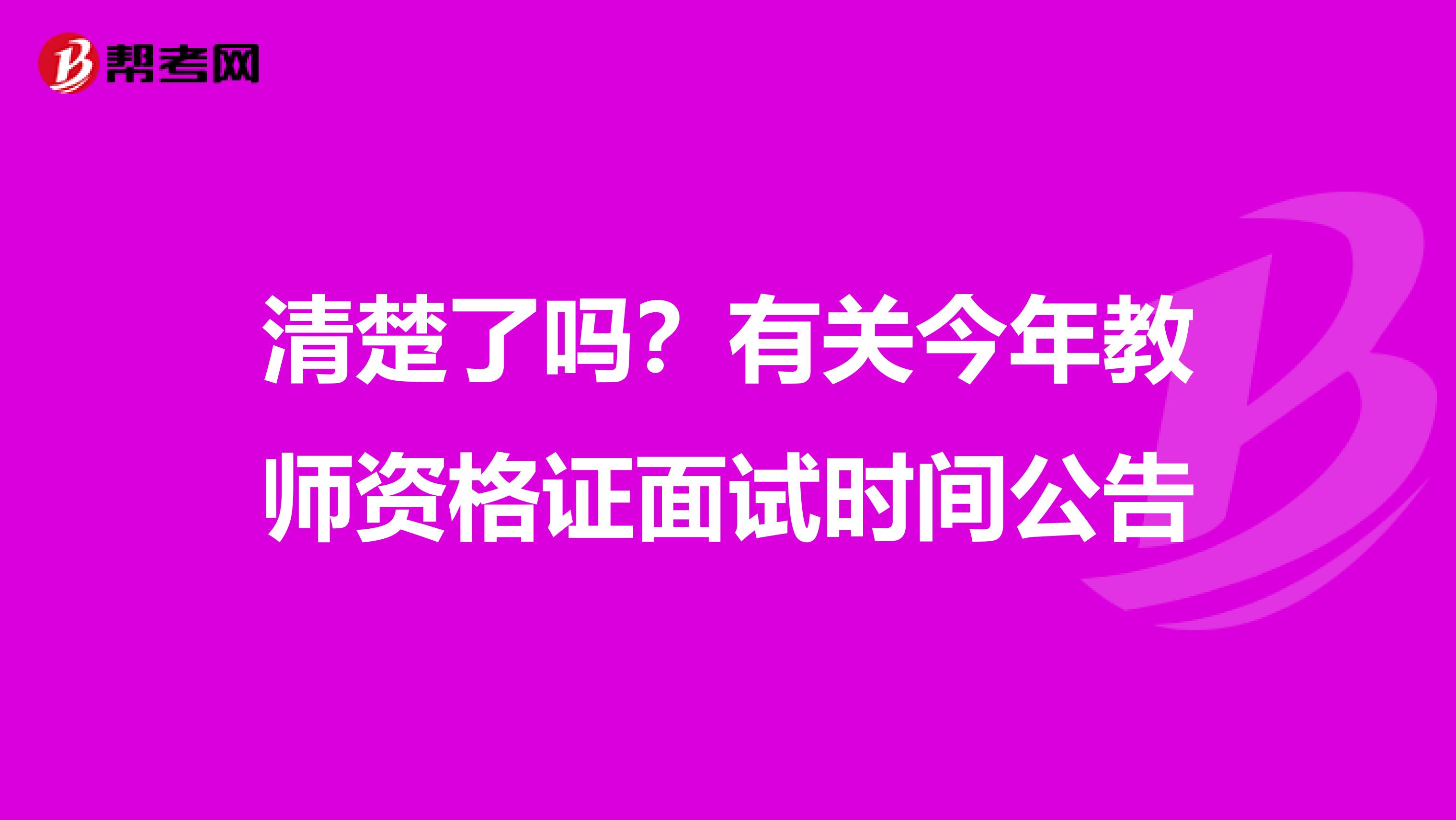 清楚了吗？有关今年教师资格证面试时间公告