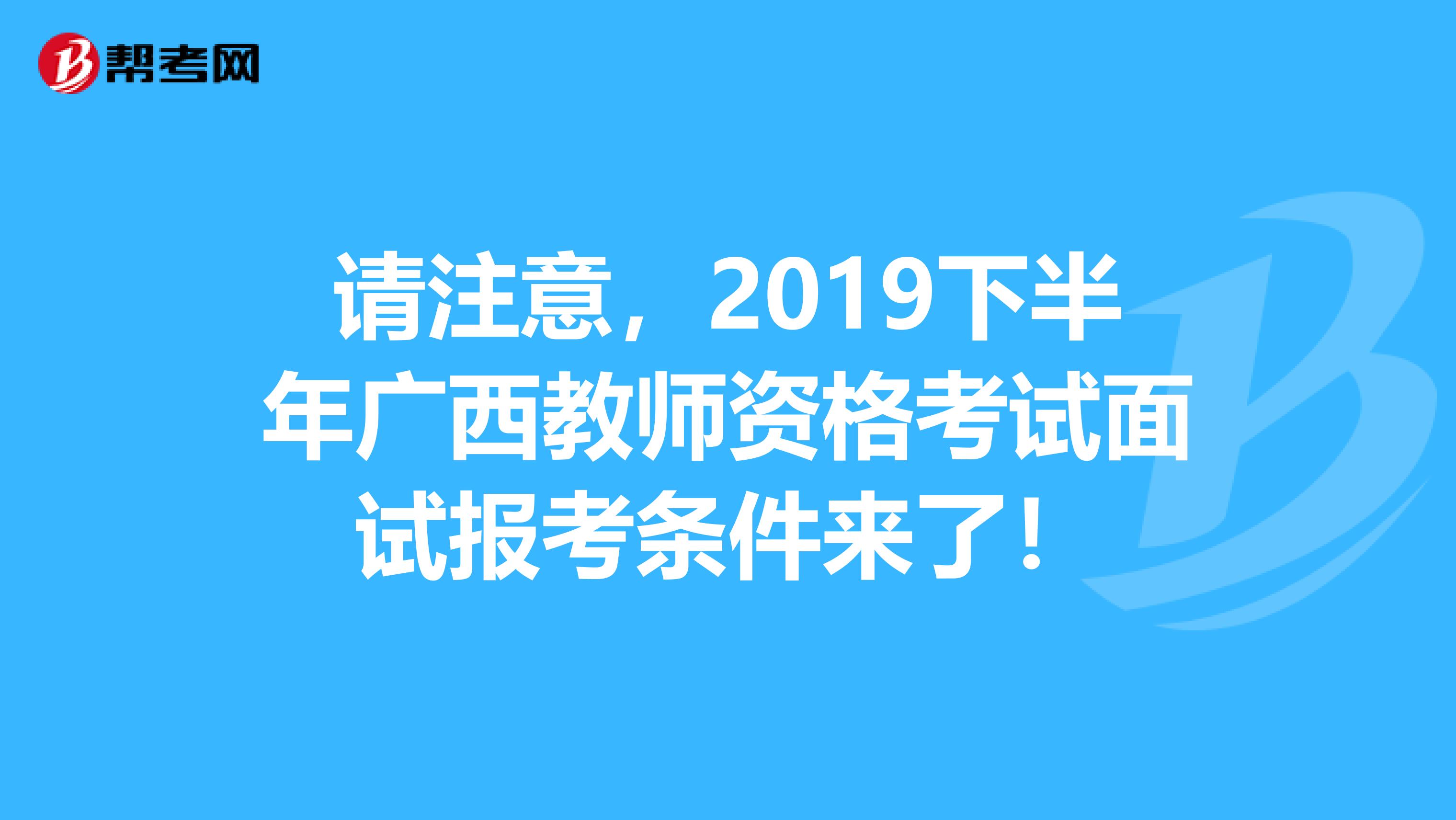 请注意，2019下半年广西教师资格考试面试报考条件来了！