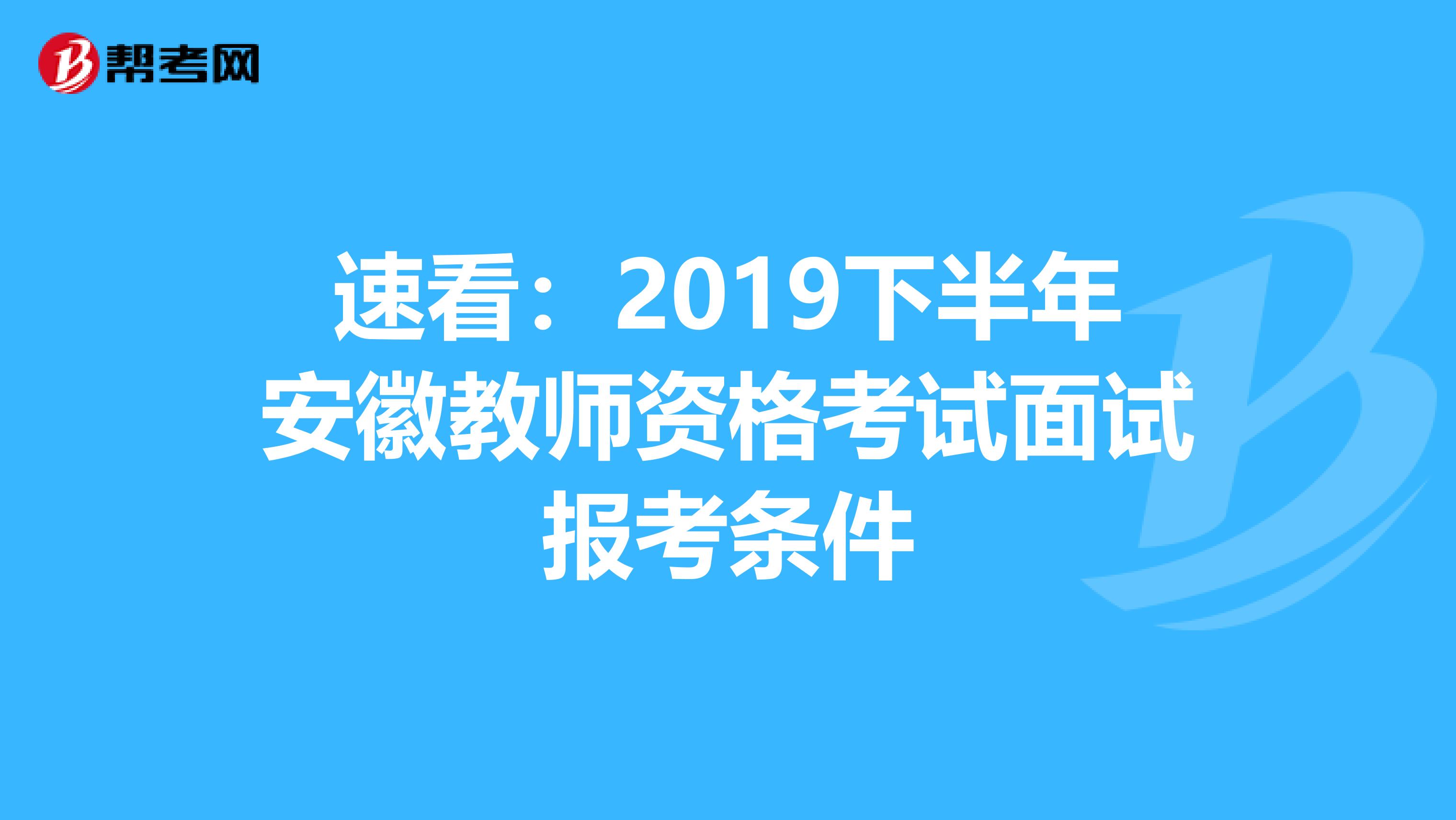 速看：2019下半年安徽教师资格考试面试报考条件