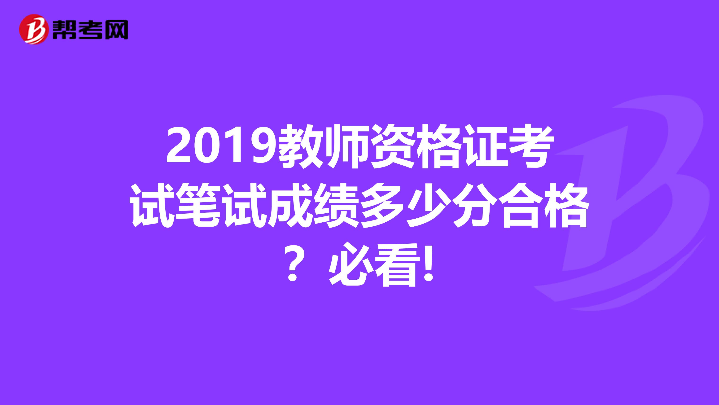 2019教师资格证考试笔试成绩多少分合格？必看!