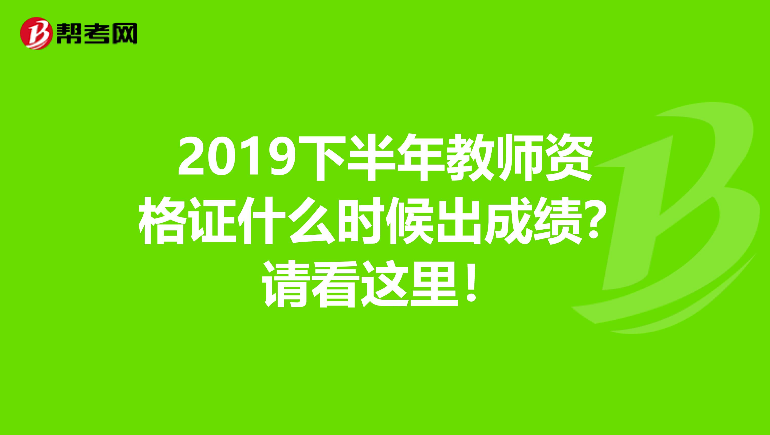 2019下半年教师资格证什么时候出成绩？请看这里！