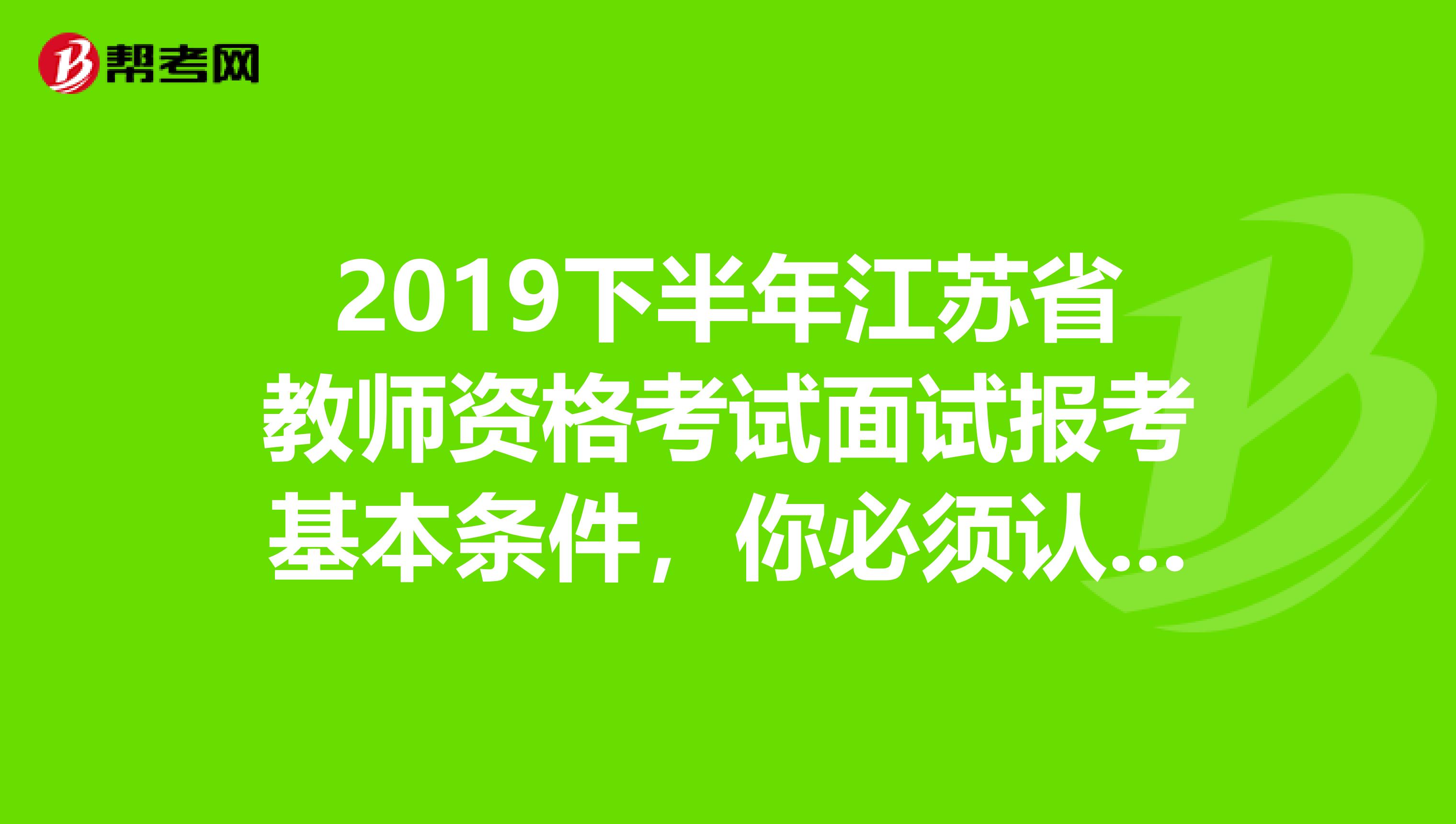 2019下半年江苏省教师资格考试面试报考基本条件，你必须认真阅读！