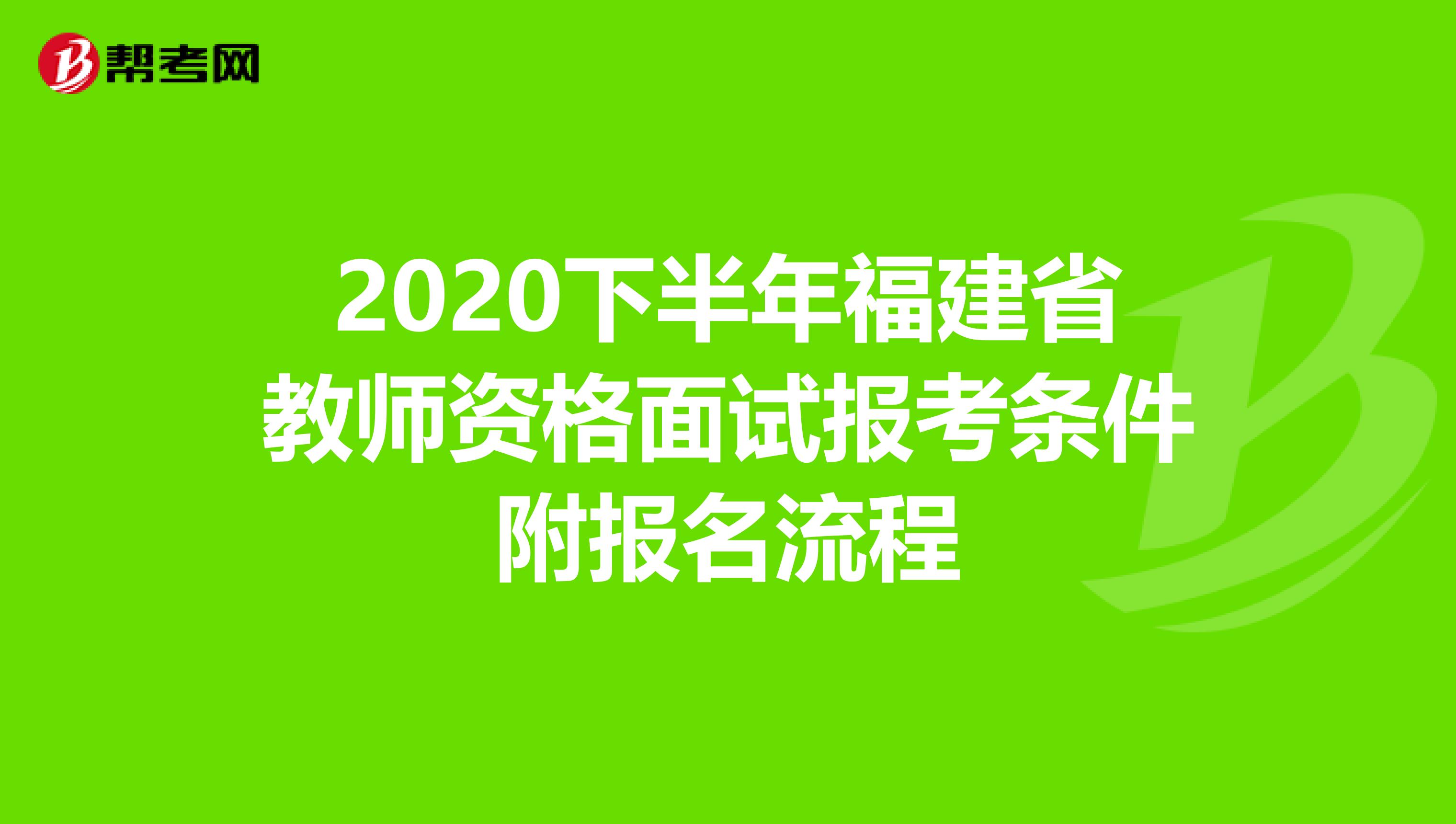 2020下半年福建省教师资格面试报考条件附报名流程