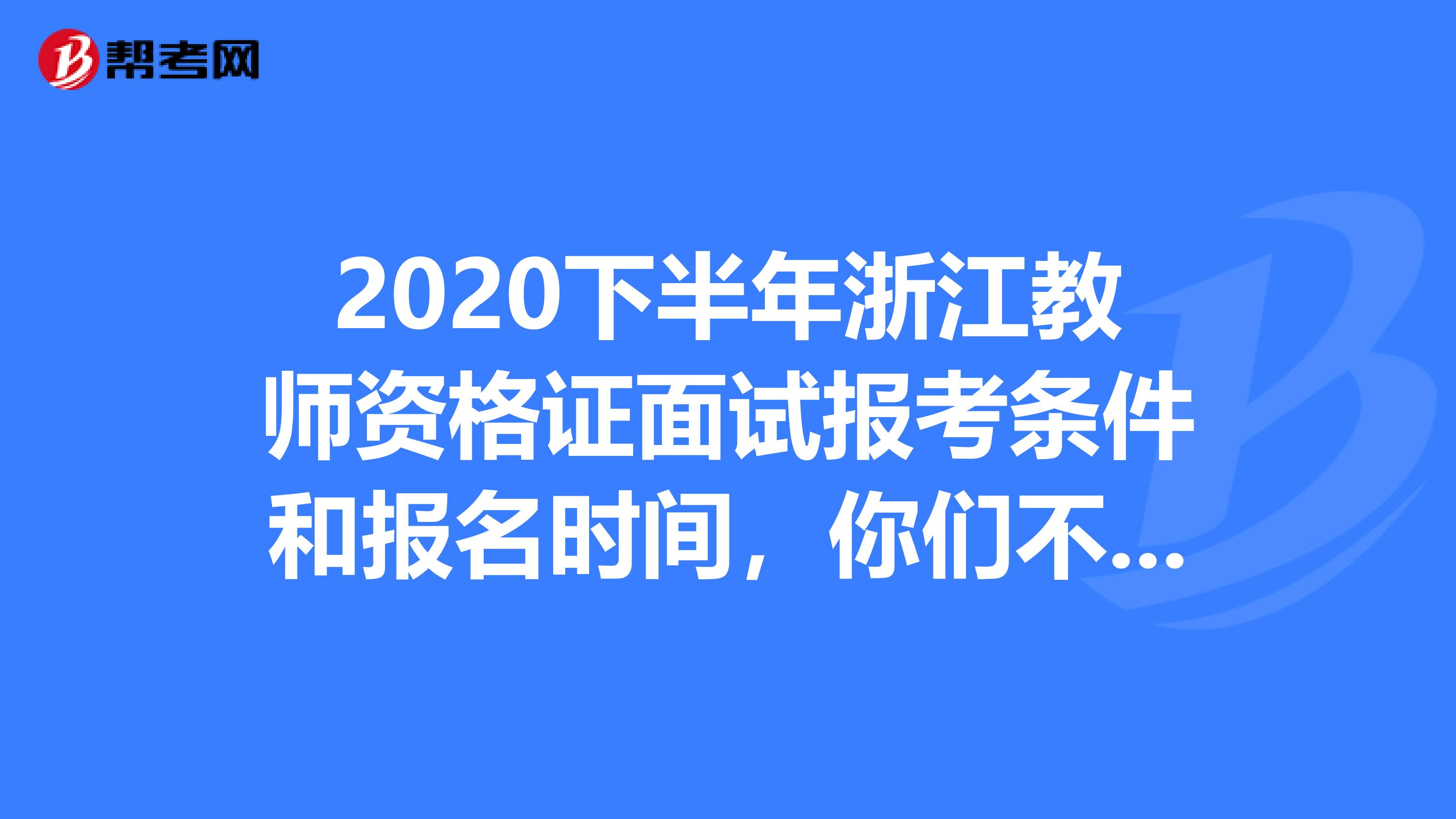 2020下半年浙江教师资格证面试报考条件和报名时间，你们不能不知道