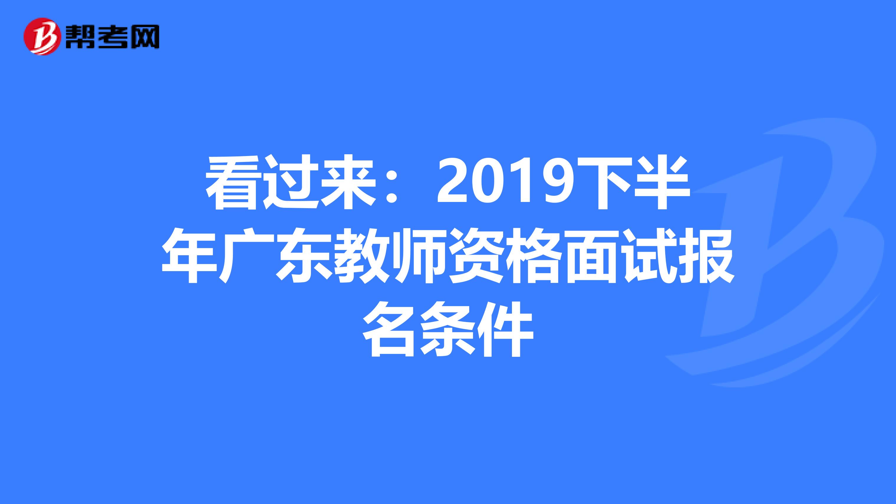 看过来：2019下半年广东教师资格面试报名条件