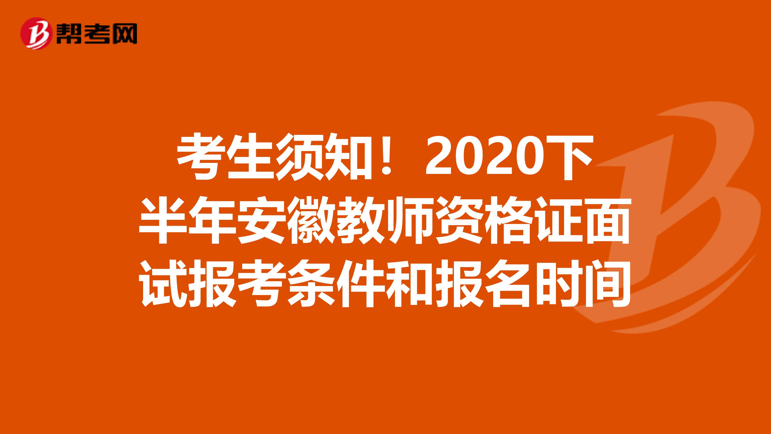 考生须知！2020下半年安徽教师资格证面试报考条件和报名时间