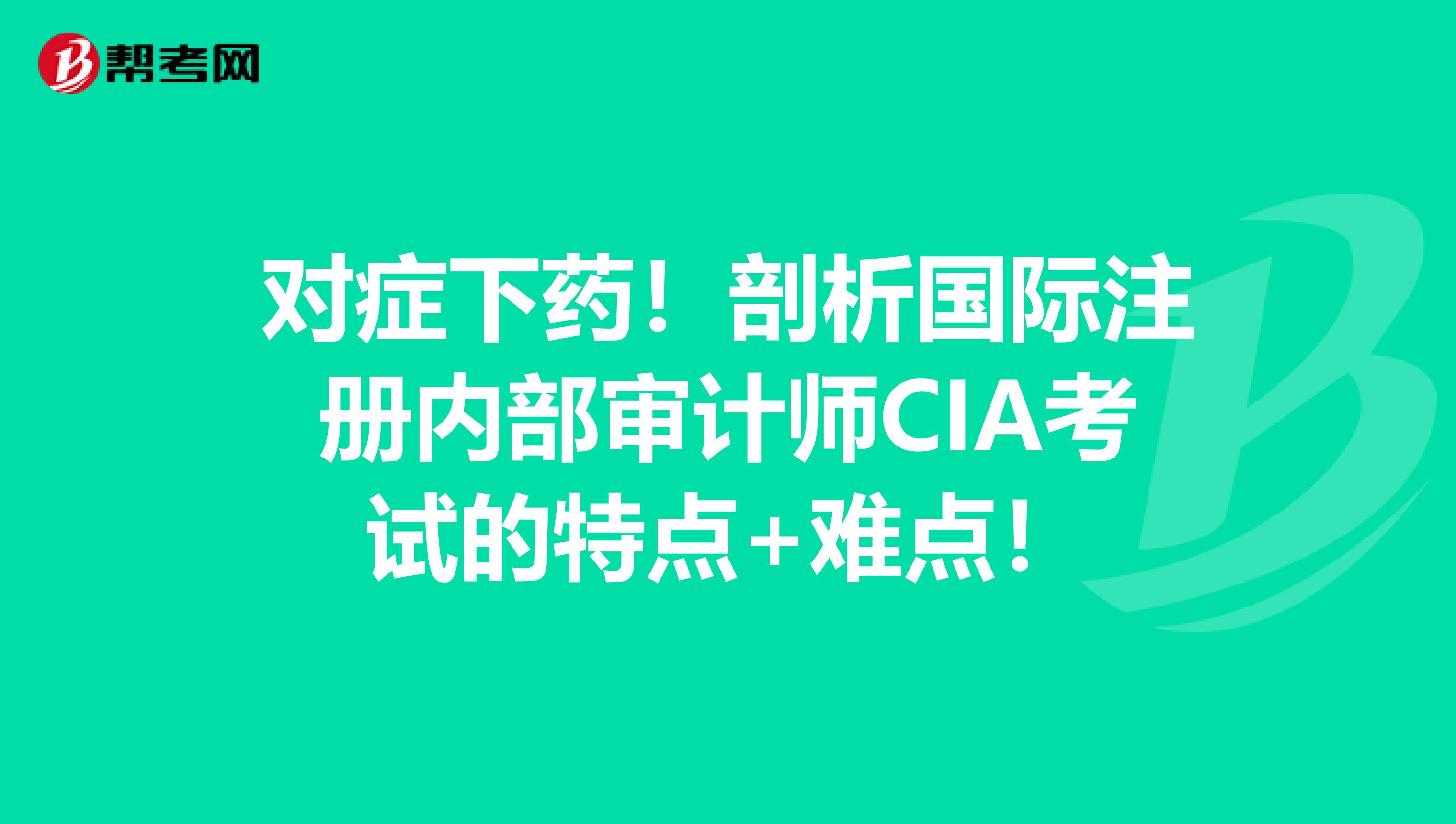 对症下药！剖析国际注册内部审计师CIA考试的特点+难点！