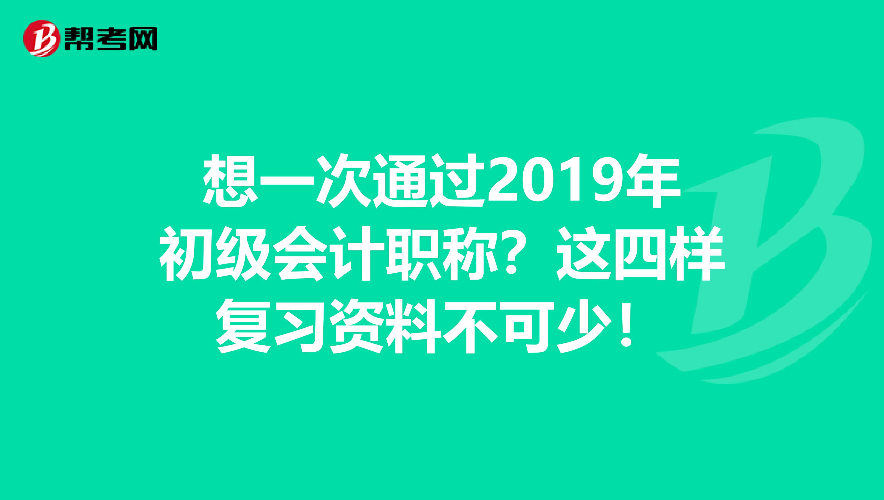 想一次通过2019年初级会计职称？这四样复习资料不可少！