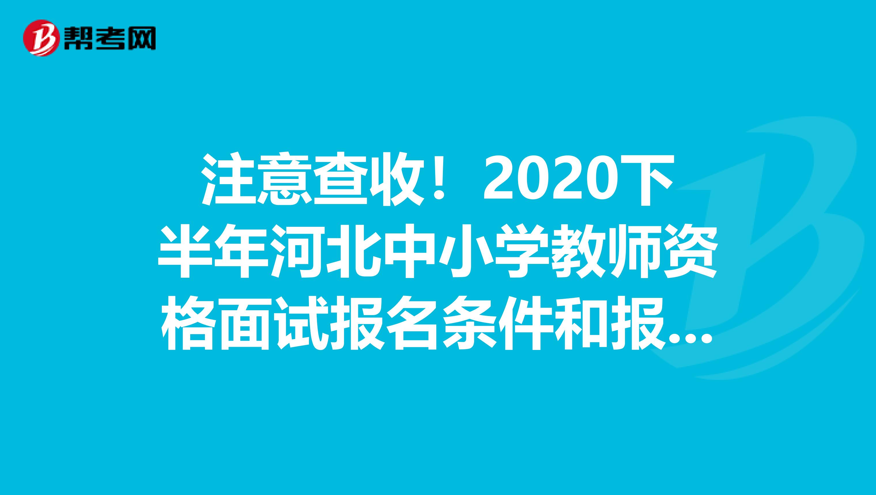 注意查收！2020下半年河北中小学教师资格面试报名条件和报名时间