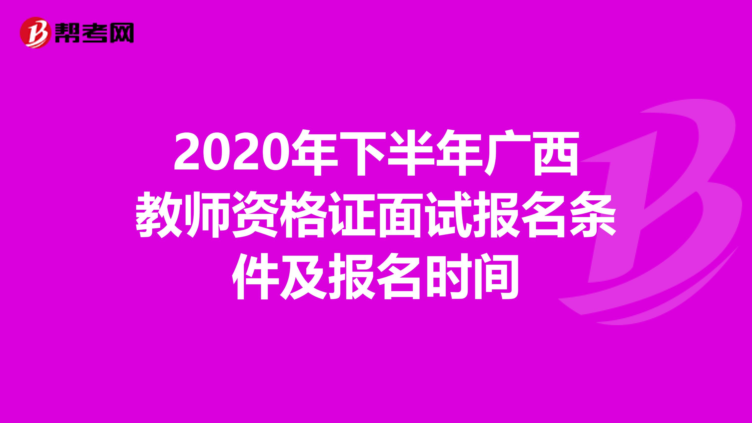 2020年下半年广西教师资格证面试报名条件及报名时间