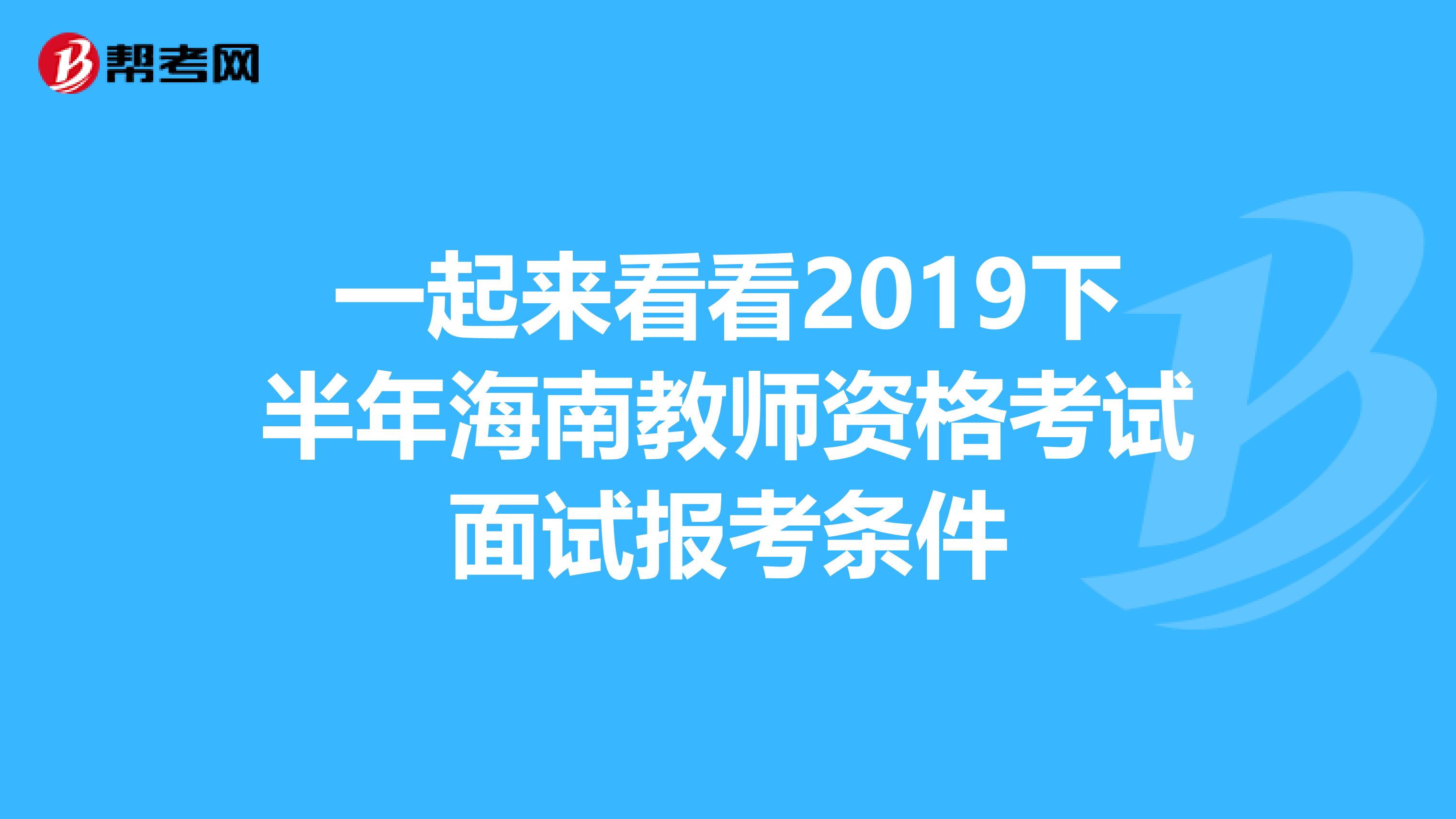 一起来看看2019下半年海南教师资格考试面试报考条件