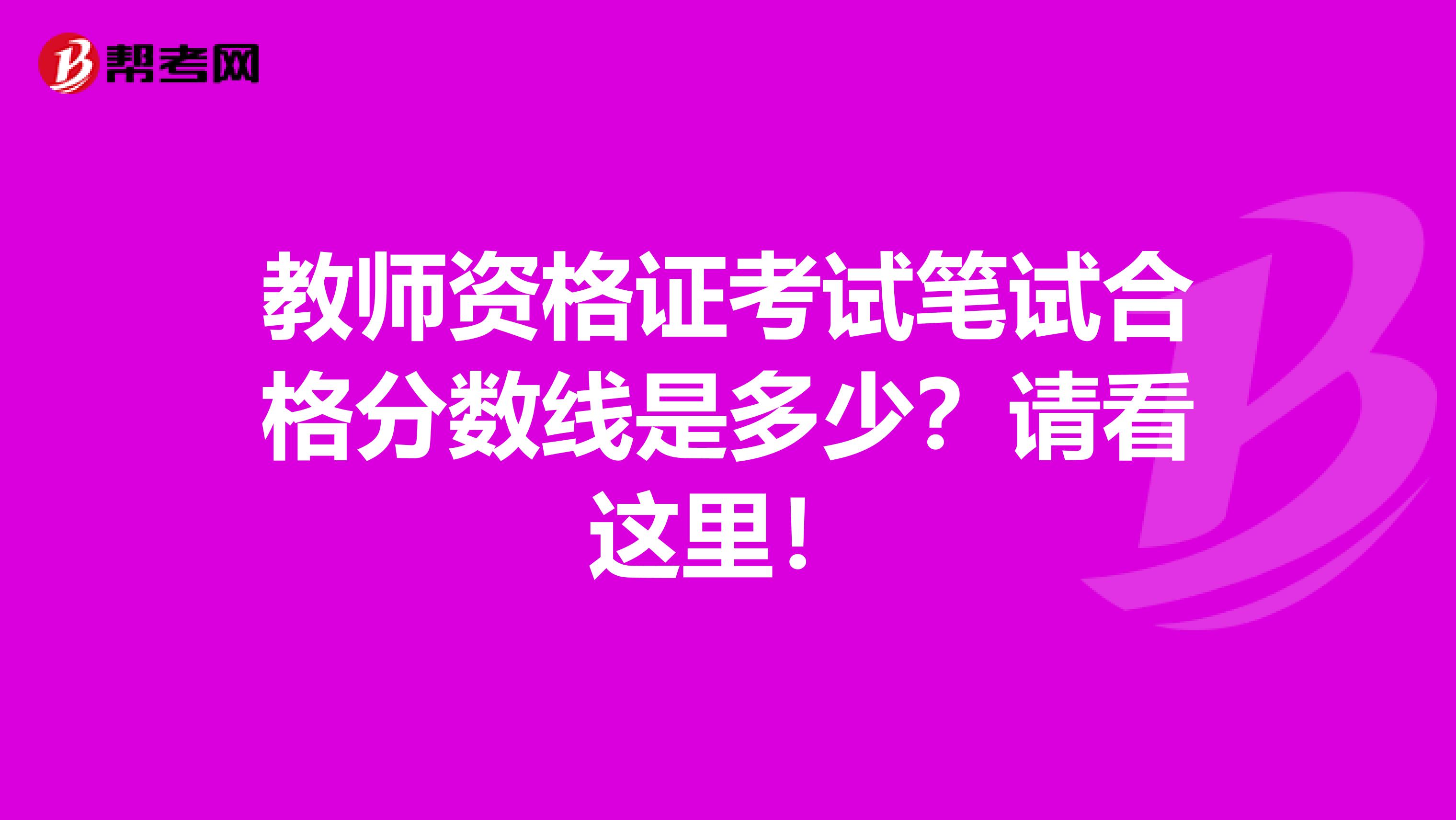 教师资格证考试笔试合格分数线是多少？请看这里！