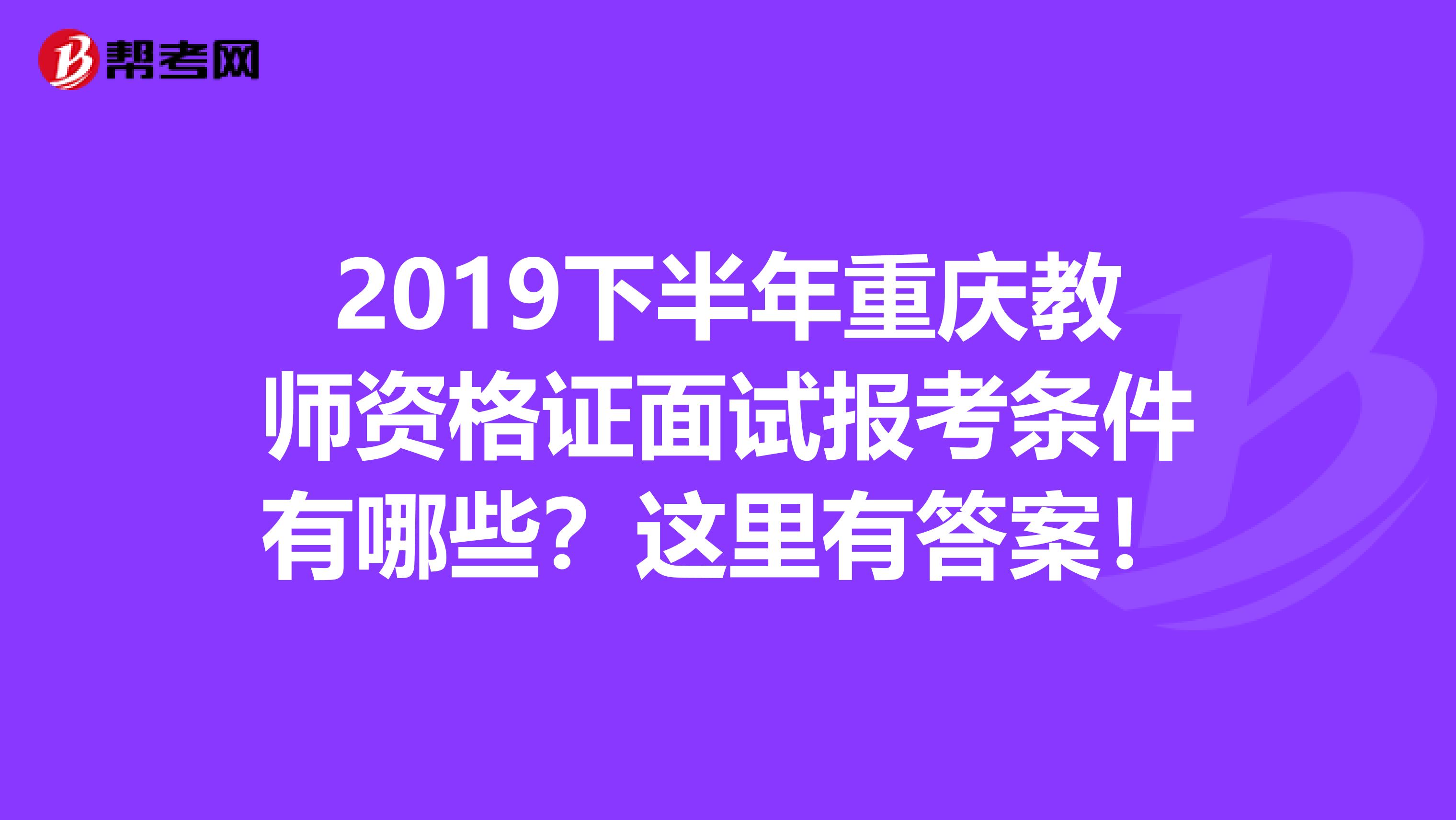 2019下半年重庆教师资格证面试报考条件有哪些？这里有答案！