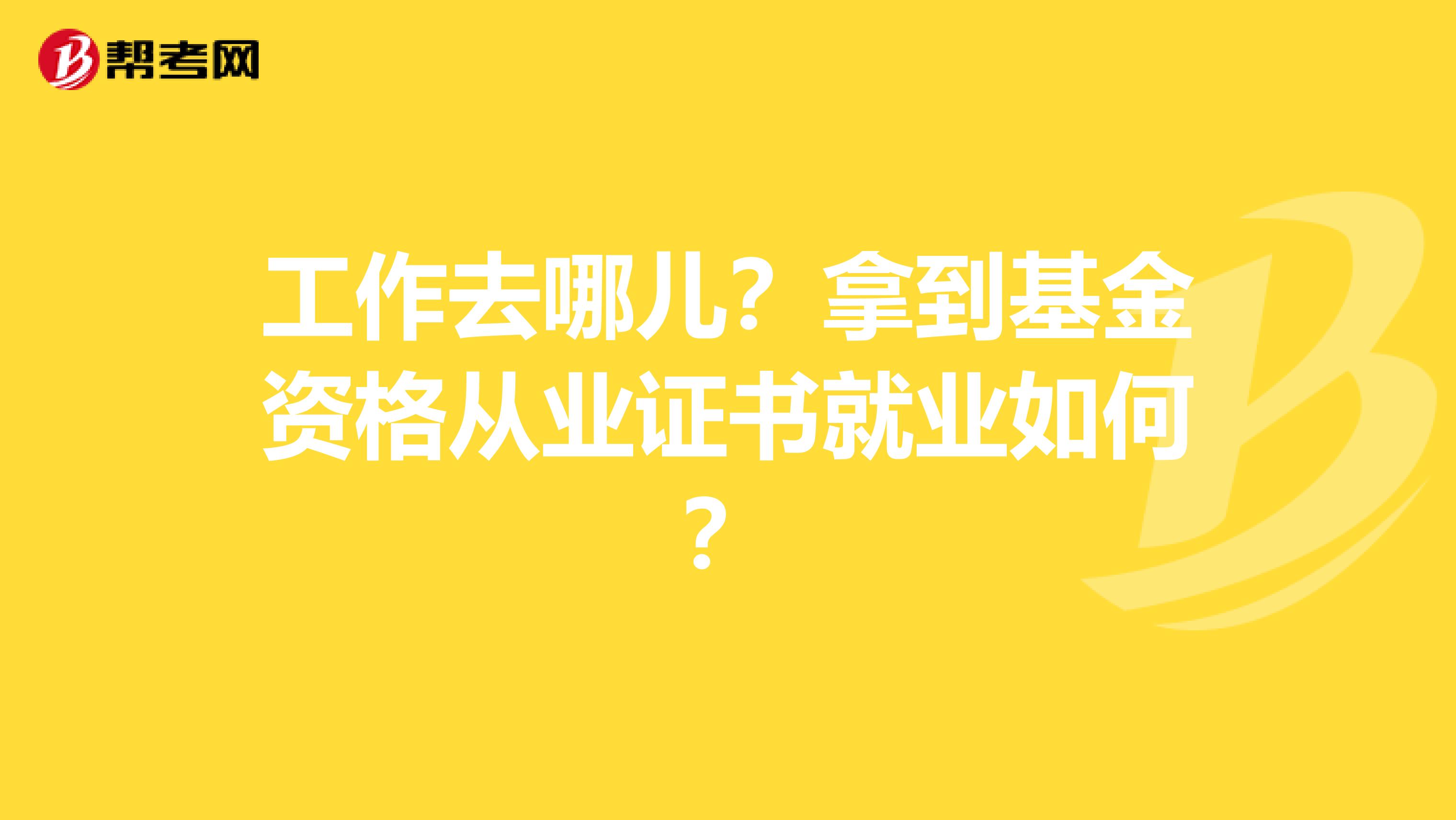 工作去哪儿？拿到基金资格从业证书就业如何？