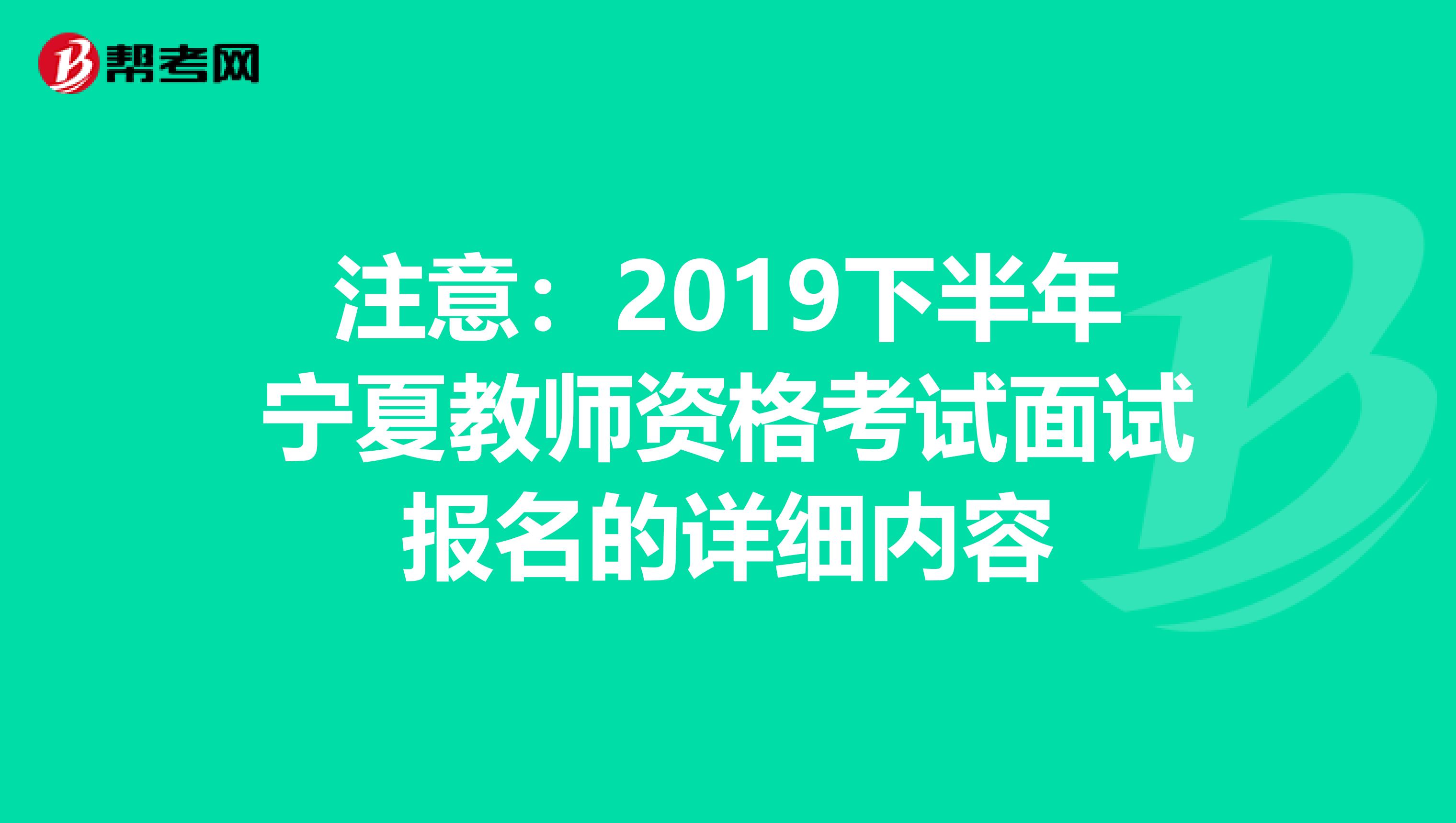 注意：2019下半年宁夏教师资格考试面试报名的详细内容