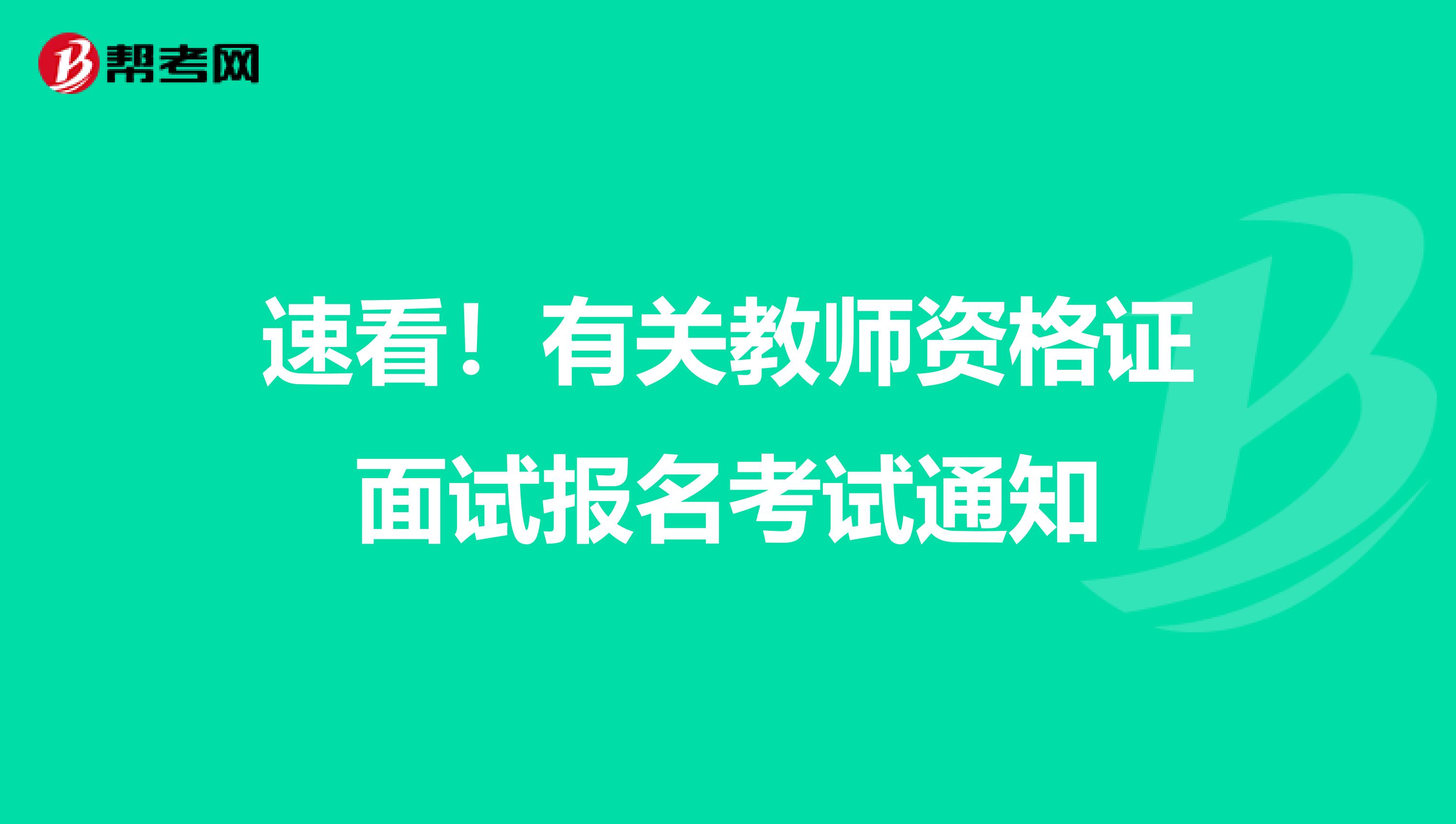 速看！有关教师资格证面试报名考试通知