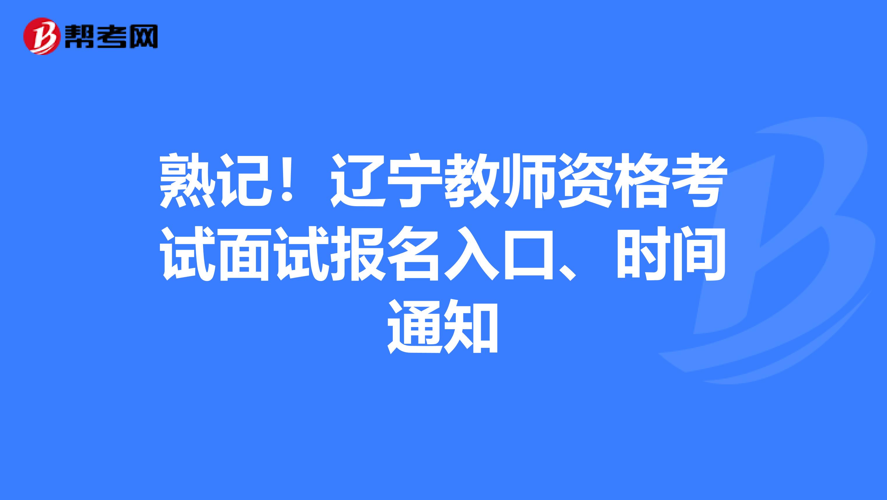 熟记！辽宁教师资格考试面试报名入口、时间通知