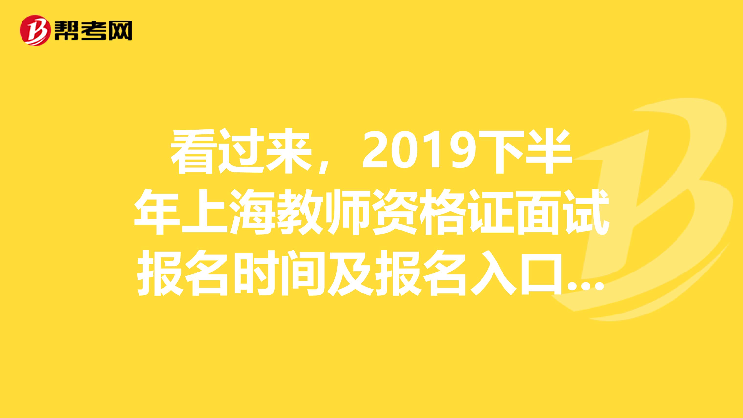 看过来，2019下半年上海教师资格证面试报名时间及报名入口公布啦