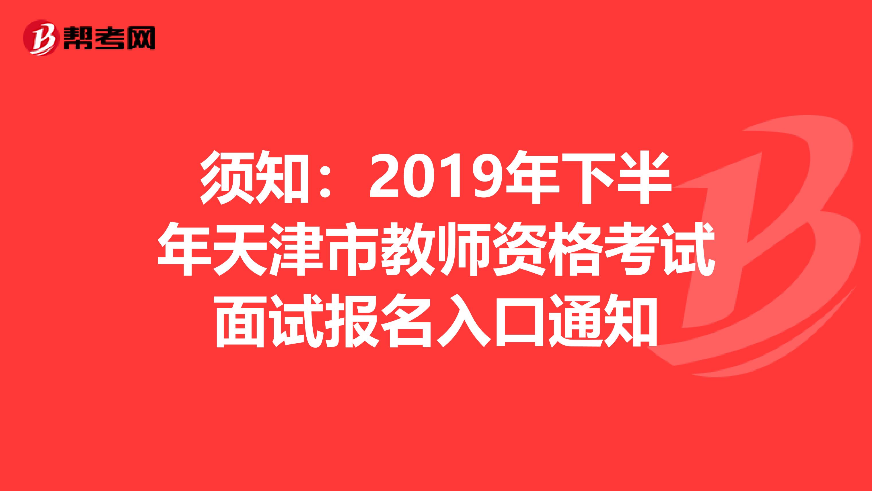 须知：2019年下半年天津市教师资格考试面试报名入口通知