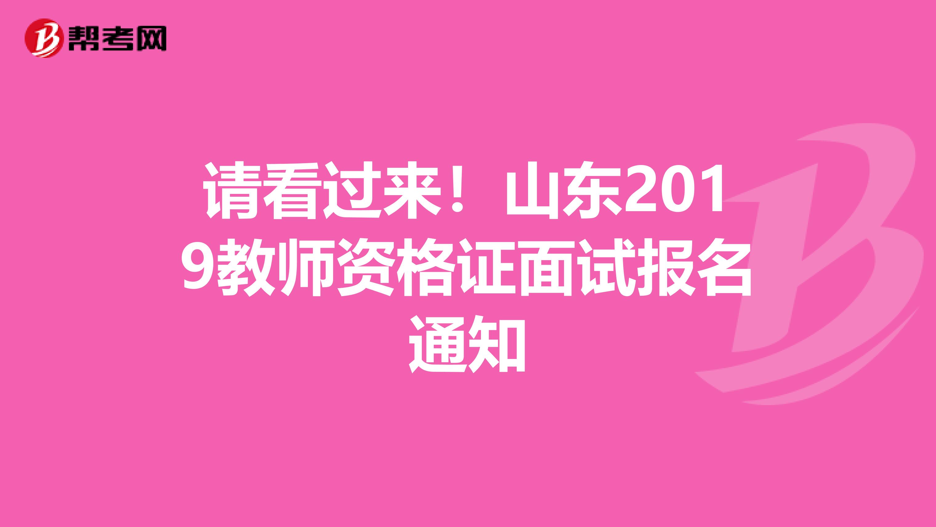 请看过来！山东2019教师资格证面试报名通知