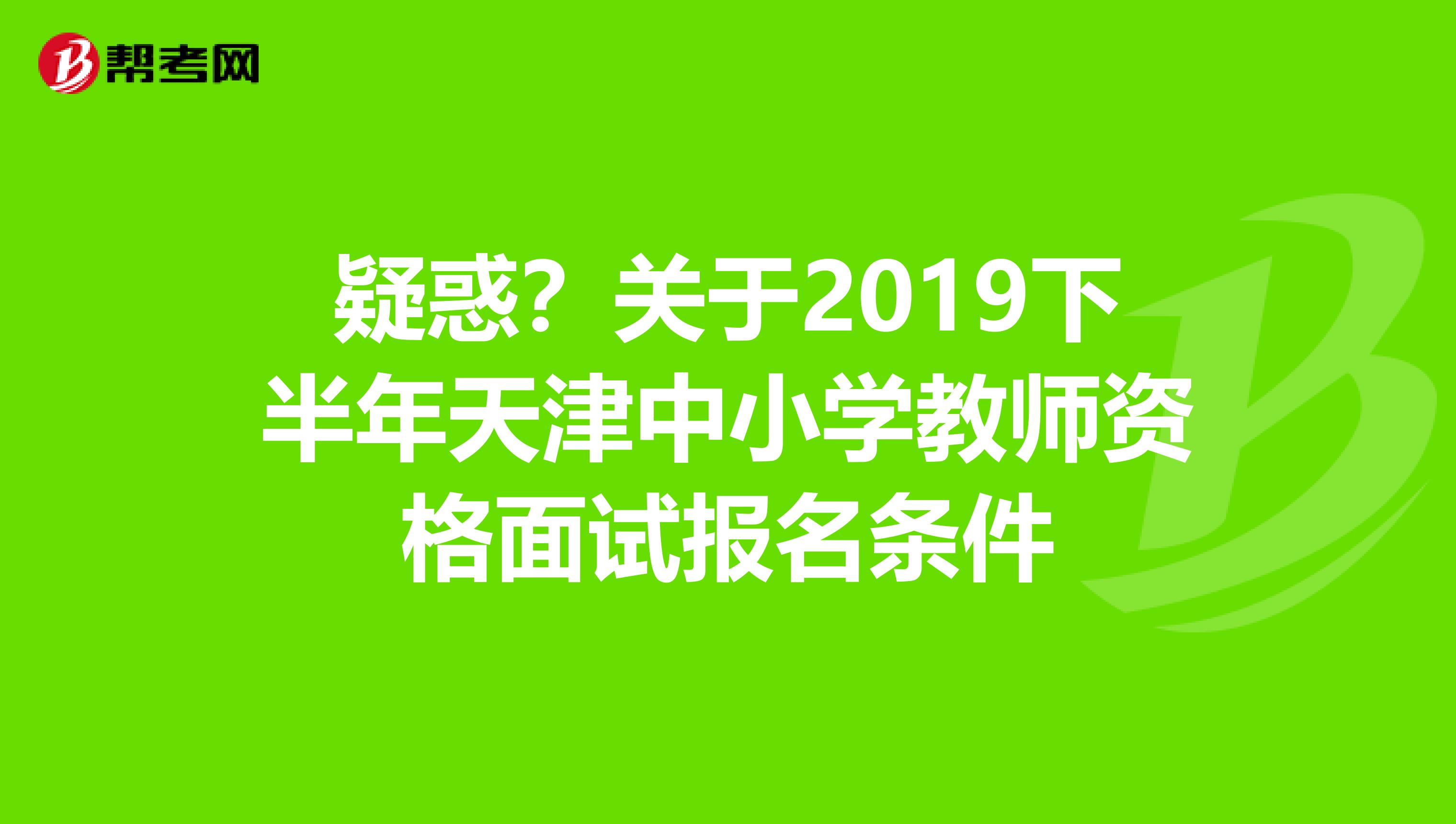 疑惑？关于2019下半年天津中小学教师资格面试报名条件