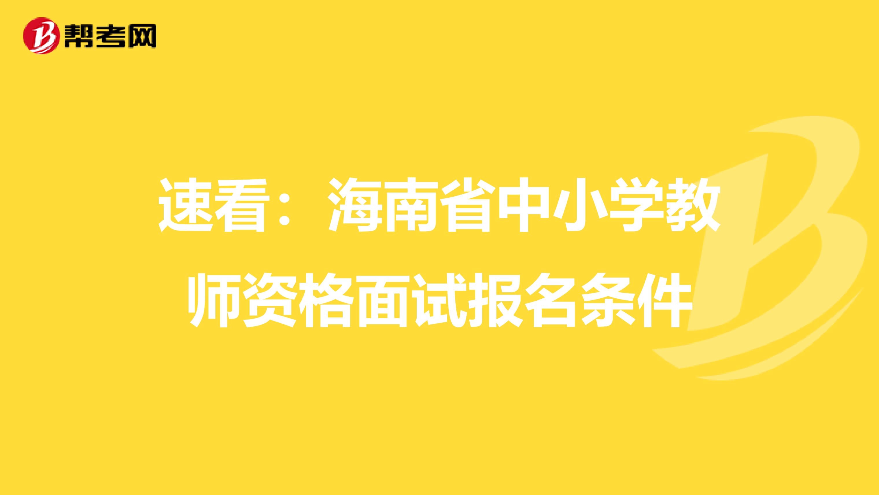 速看：海南省中小学教师资格面试报名条件