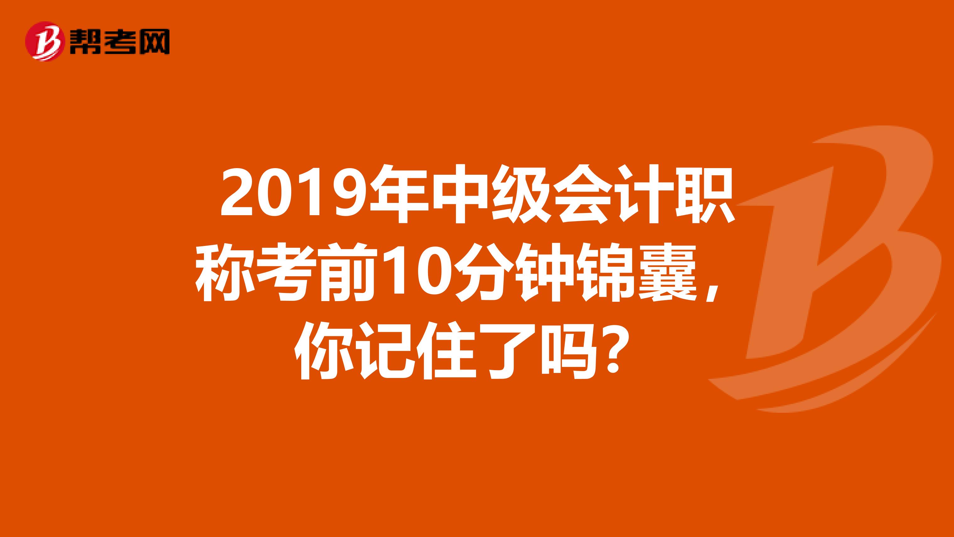 2019年中级会计职称考前10分钟锦囊，你记住了吗？