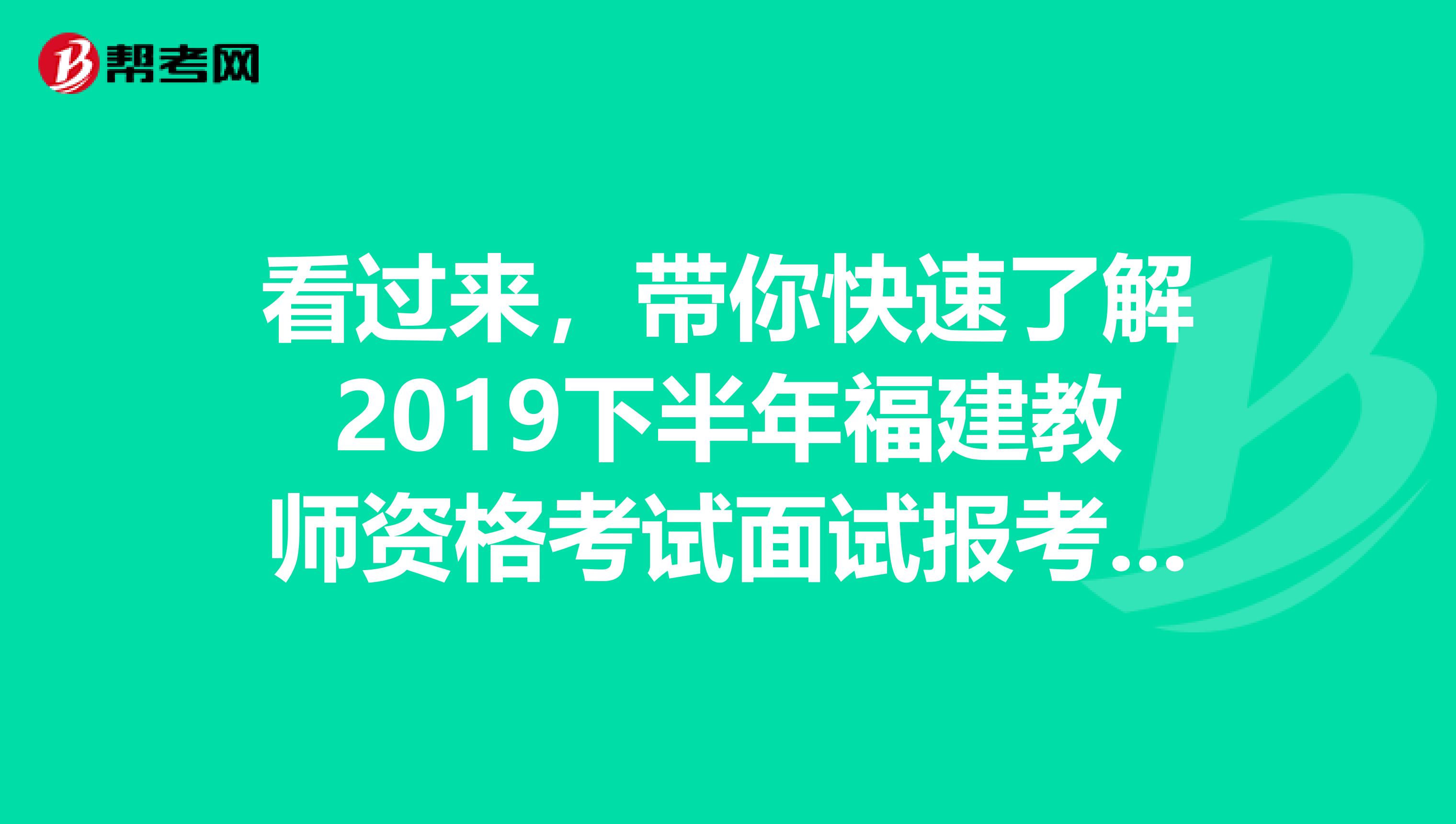 看过来，带你快速了解2019下半年福建教师资格考试面试报考条件