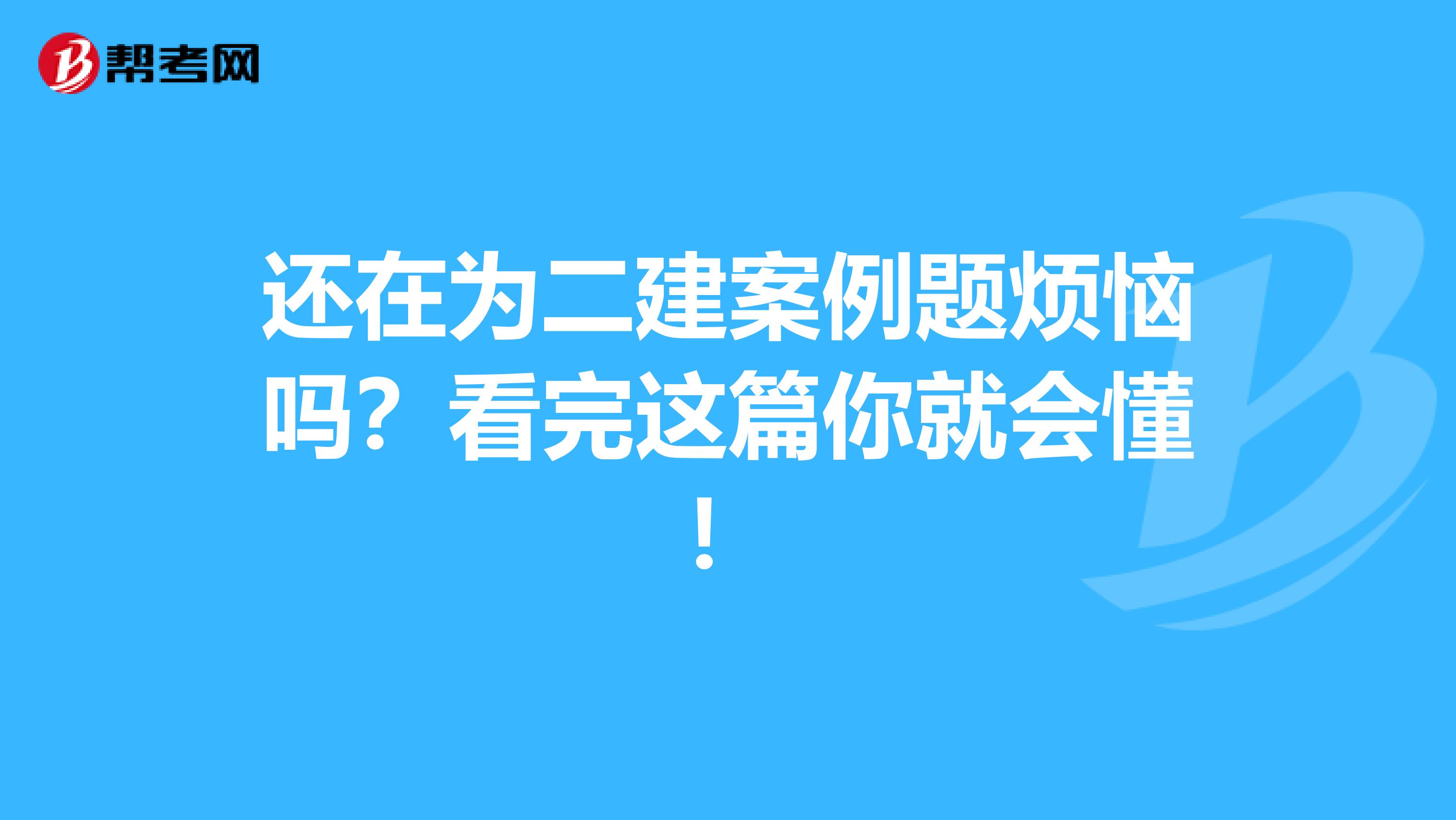 还在为二建案例题烦恼吗？看完这篇你就会懂！