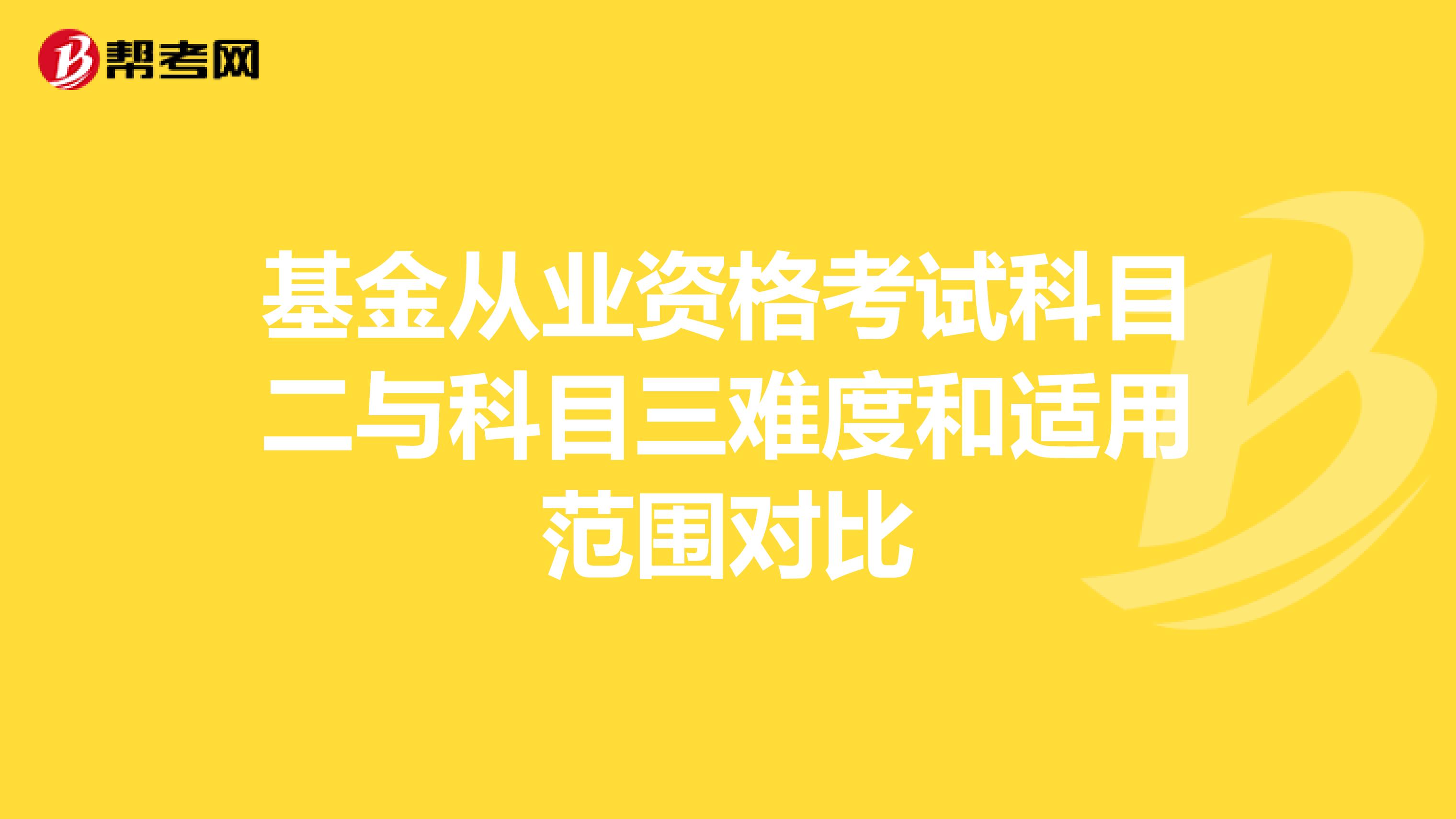 基金从业资格考试科目二与科目三难度和适用范围对比