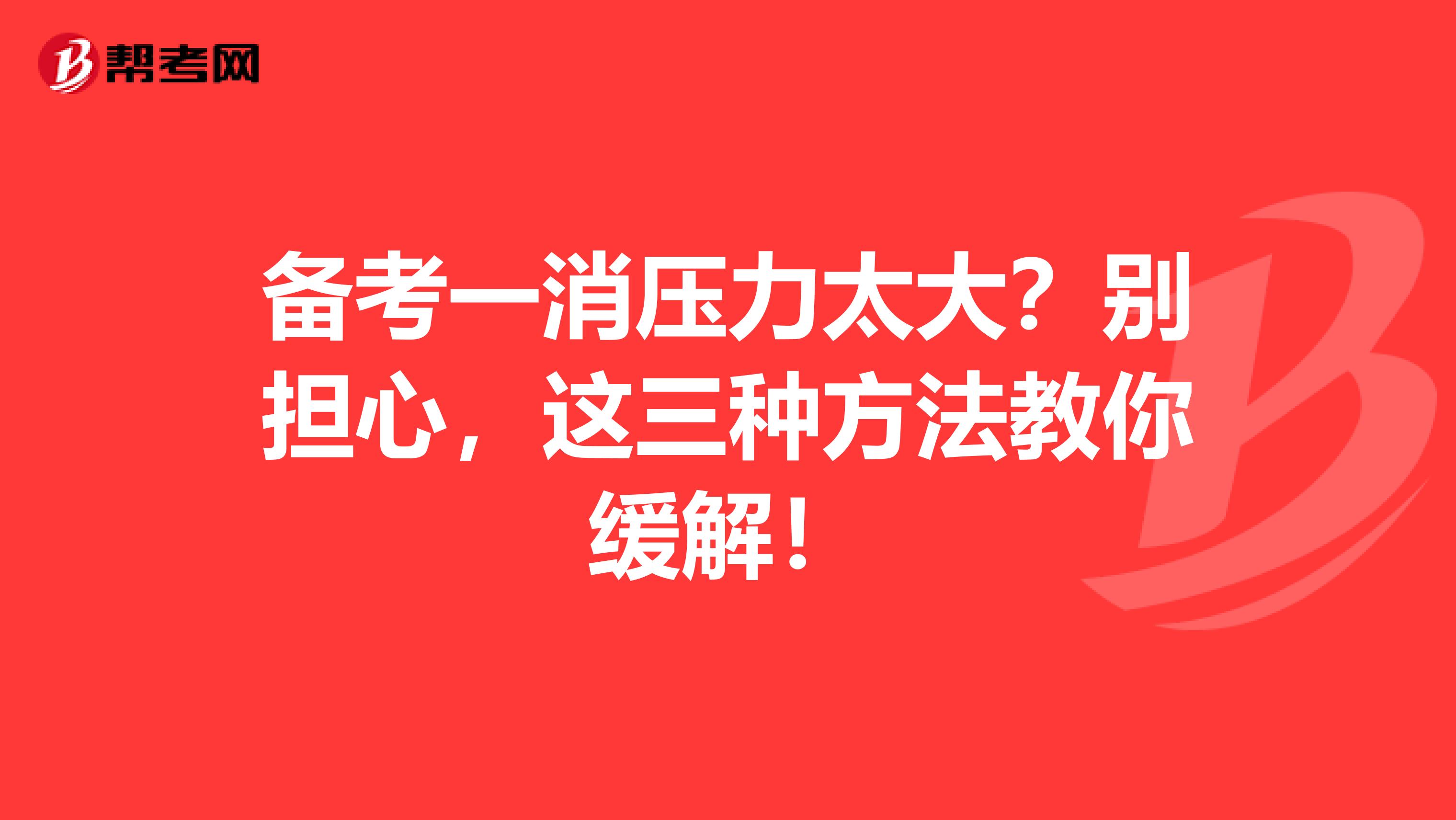 备考一消压力太大？别担心，这三种方法教你缓解！