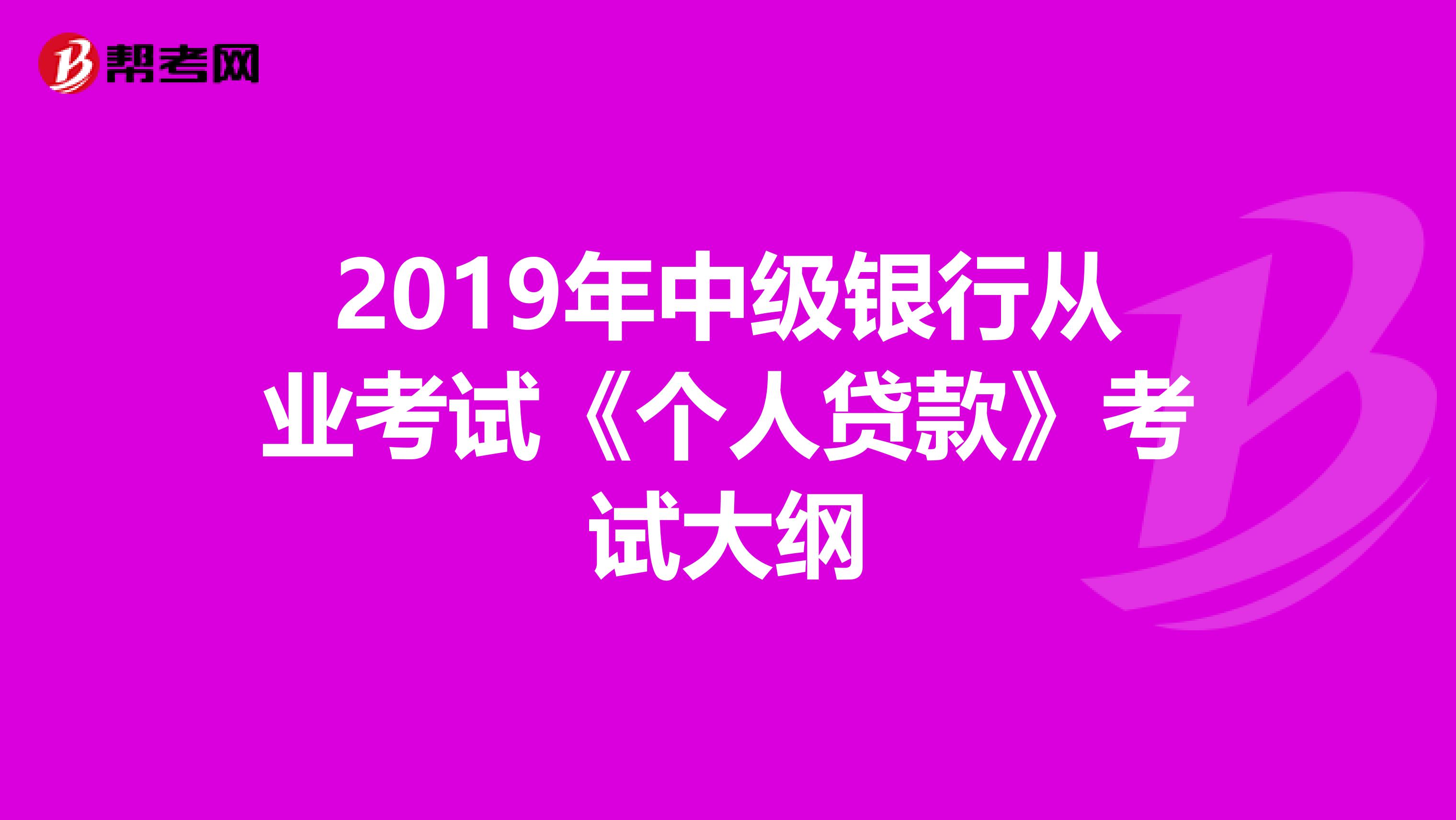 2019年中级银行从业考试《个人贷款》考试大纲