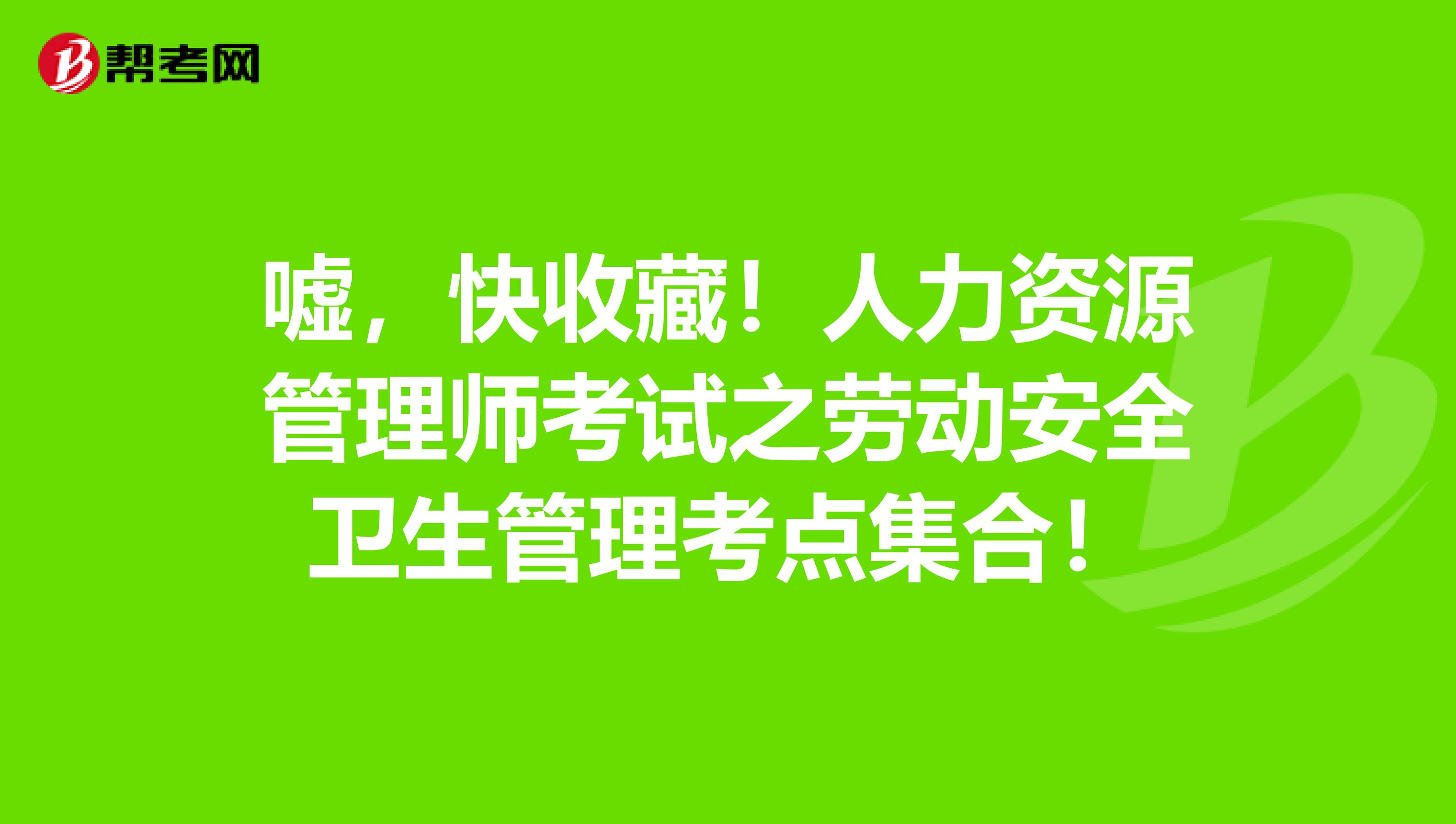 嘘，快收藏！人力资源管理师考试之劳动安全卫生管理考点集合！