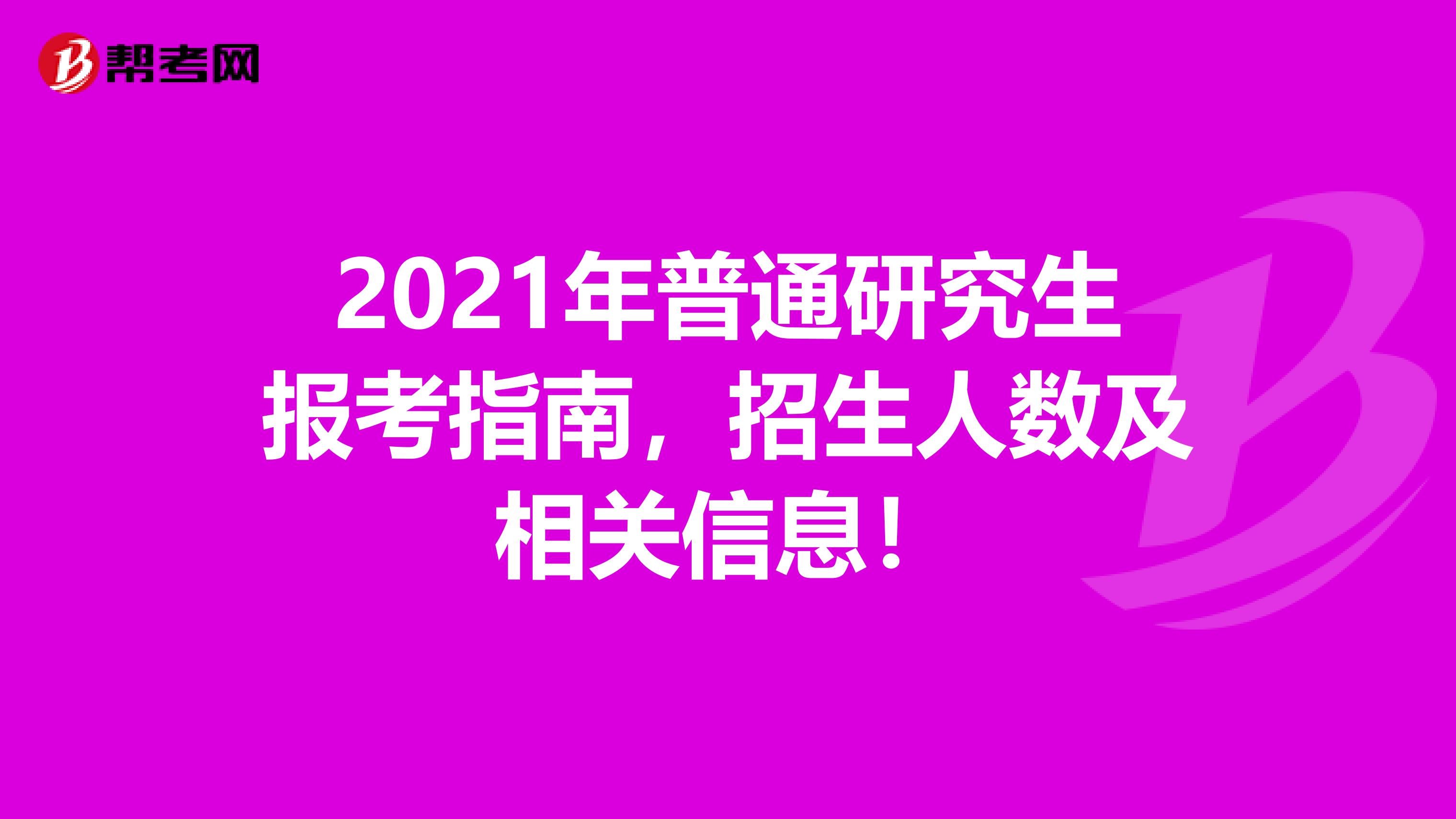 2021年普通研究生报考指南，招生人数及相关信息！