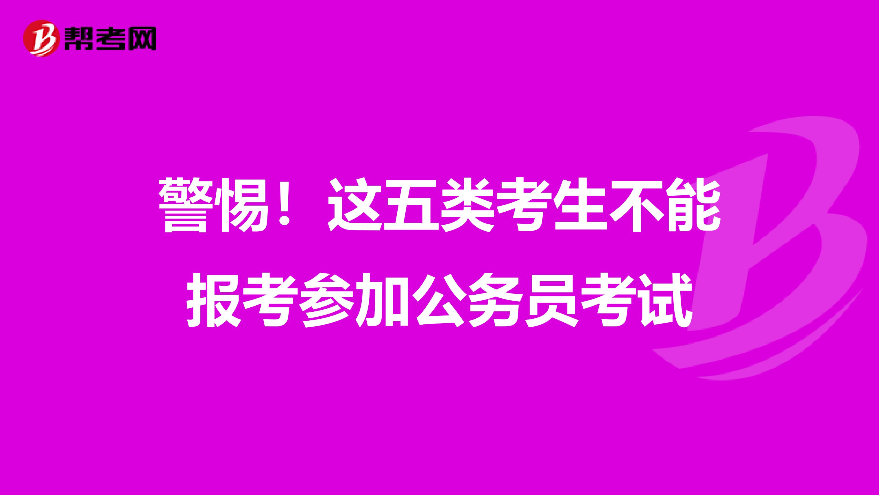 警惕！这五类考生不能报考参加公务员考试