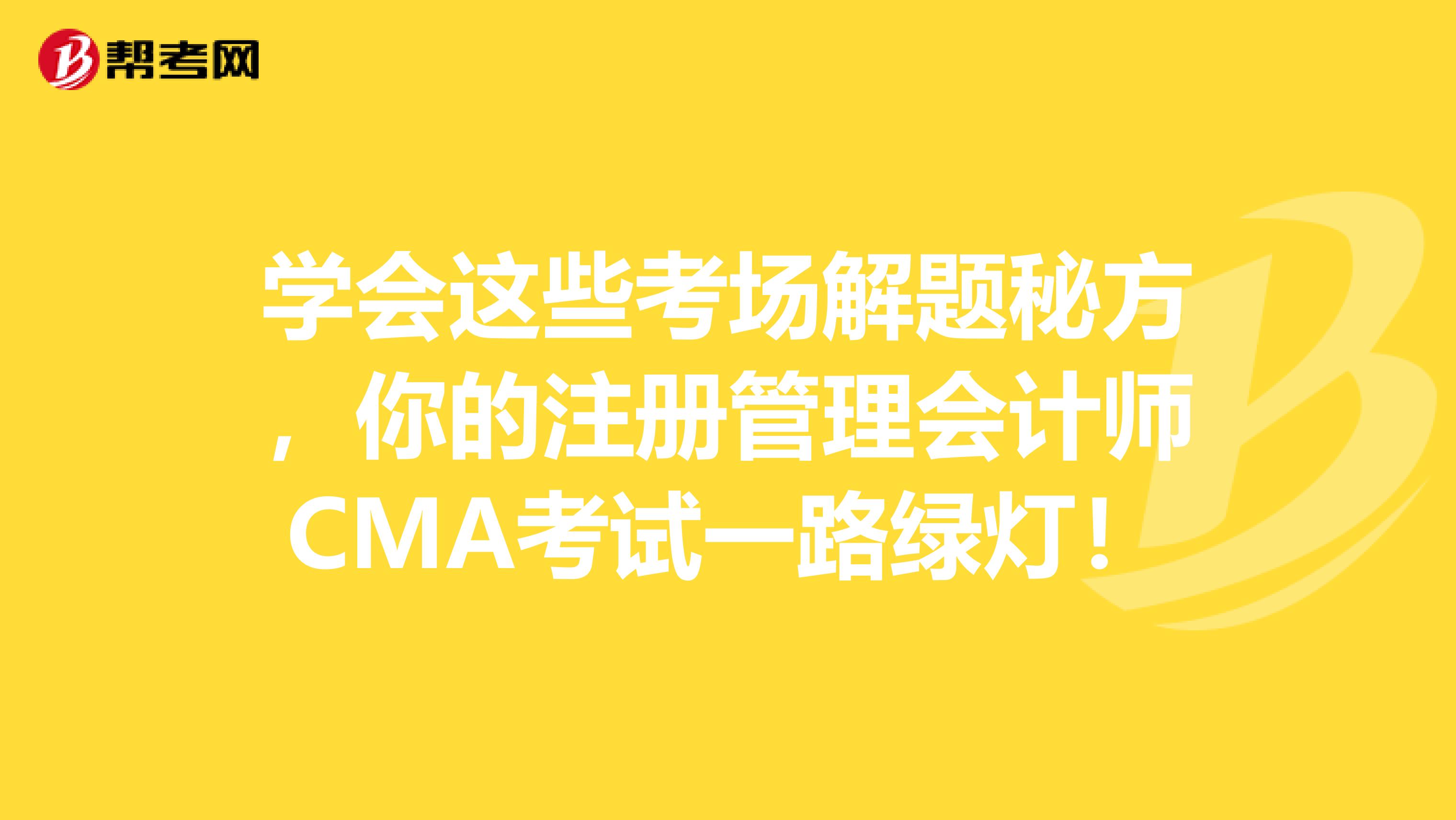 学会这些考场解题秘方，你的注册管理会计师CMA考试一路绿灯！