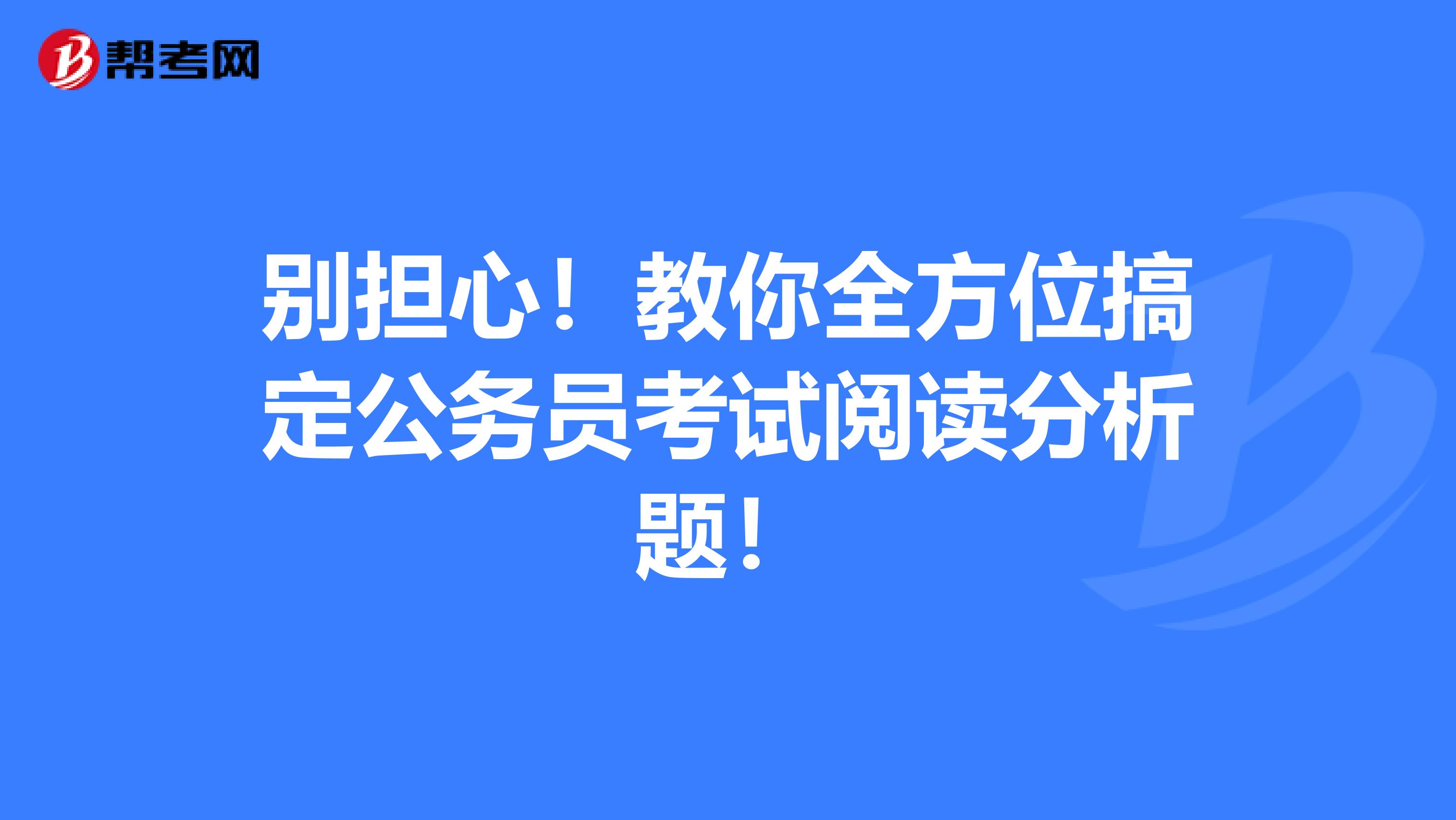 别担心！教你全方位搞定公务员考试阅读分析题！