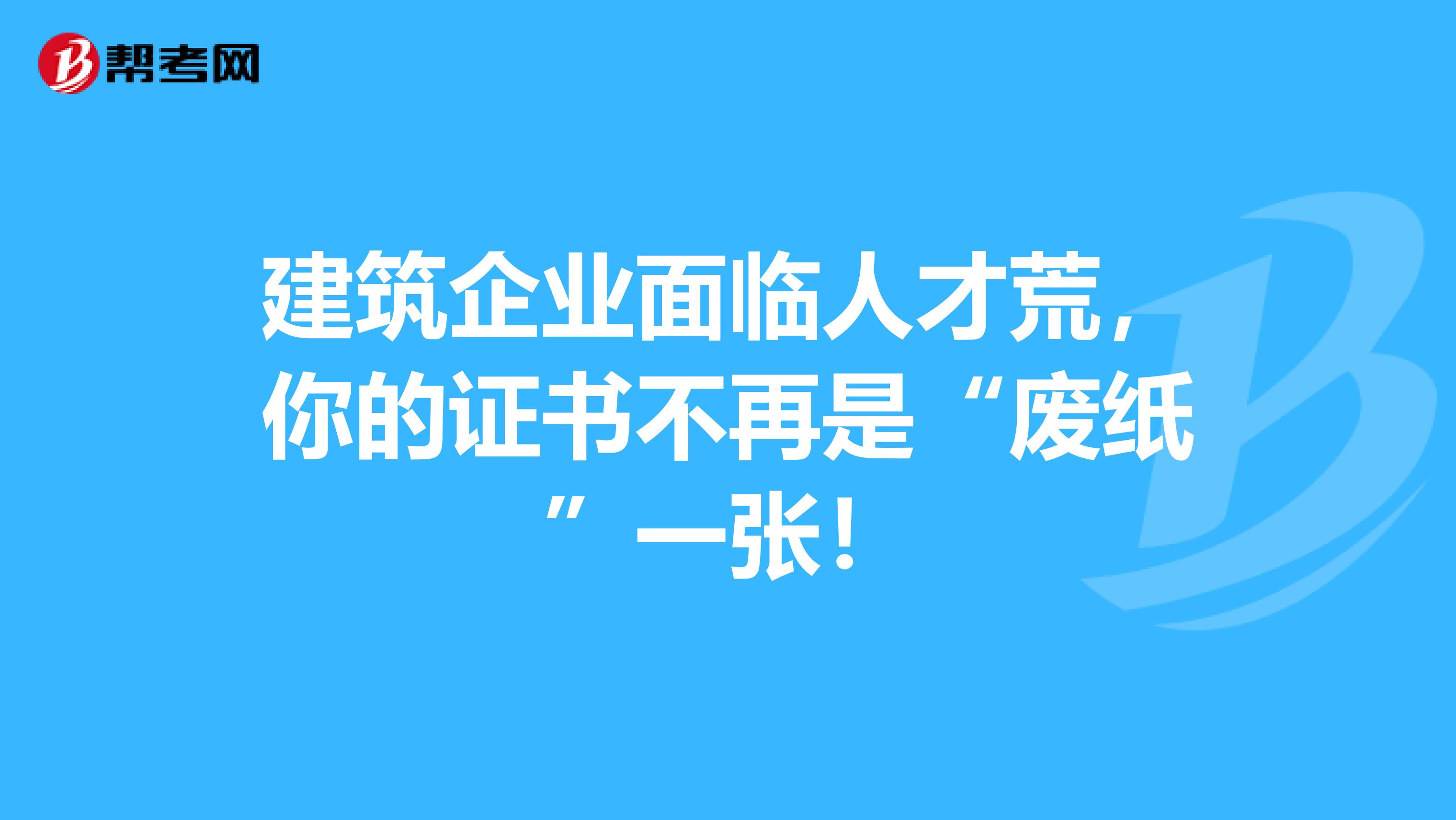 建筑企业面临人才荒，你的证书不再是“废纸”一张！