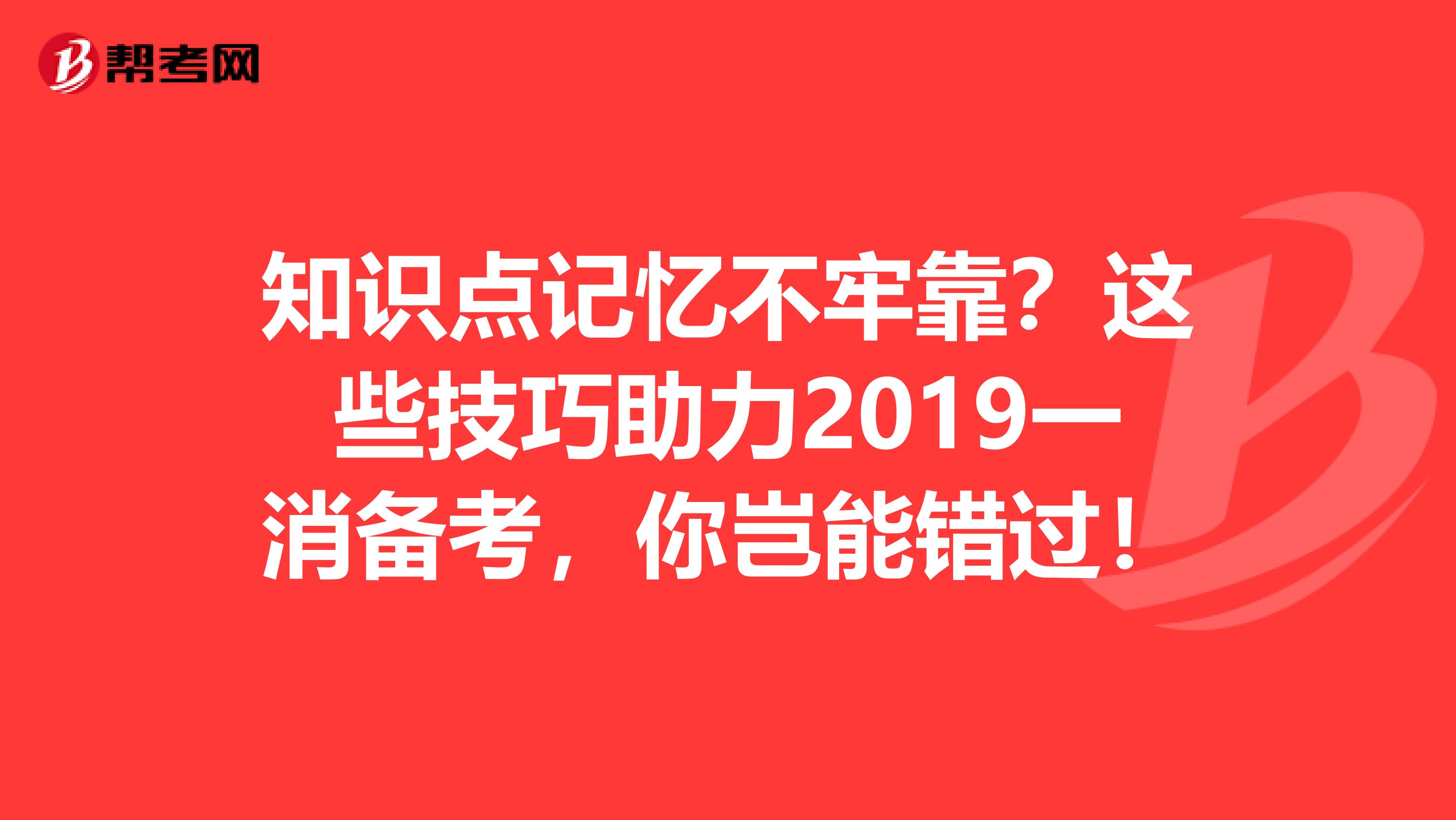 知识点记忆不牢靠？这些技巧助力2019一消备考，你岂能错过！