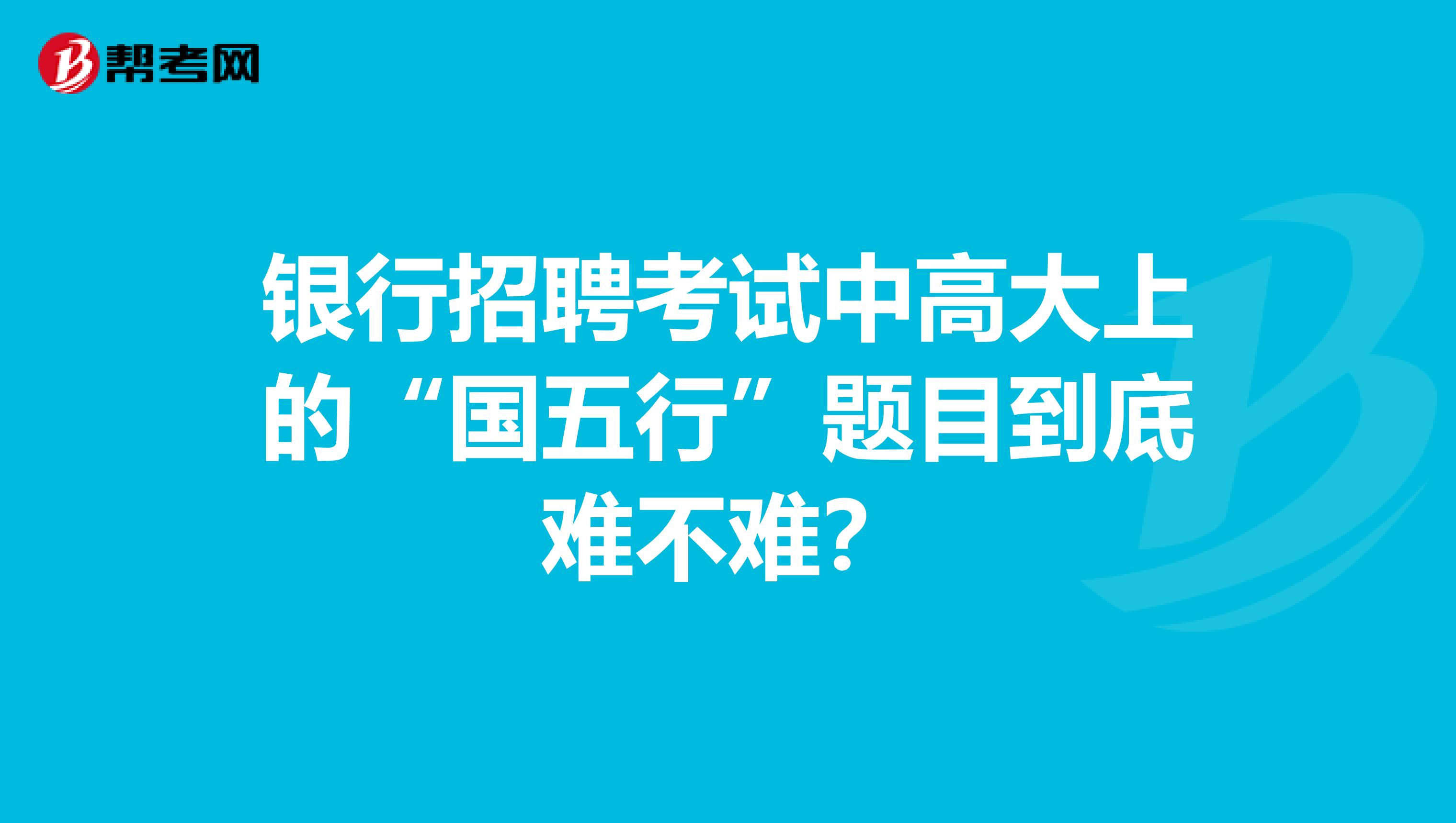 银行招聘考试中高大上的“国五行”题目到底难不难？