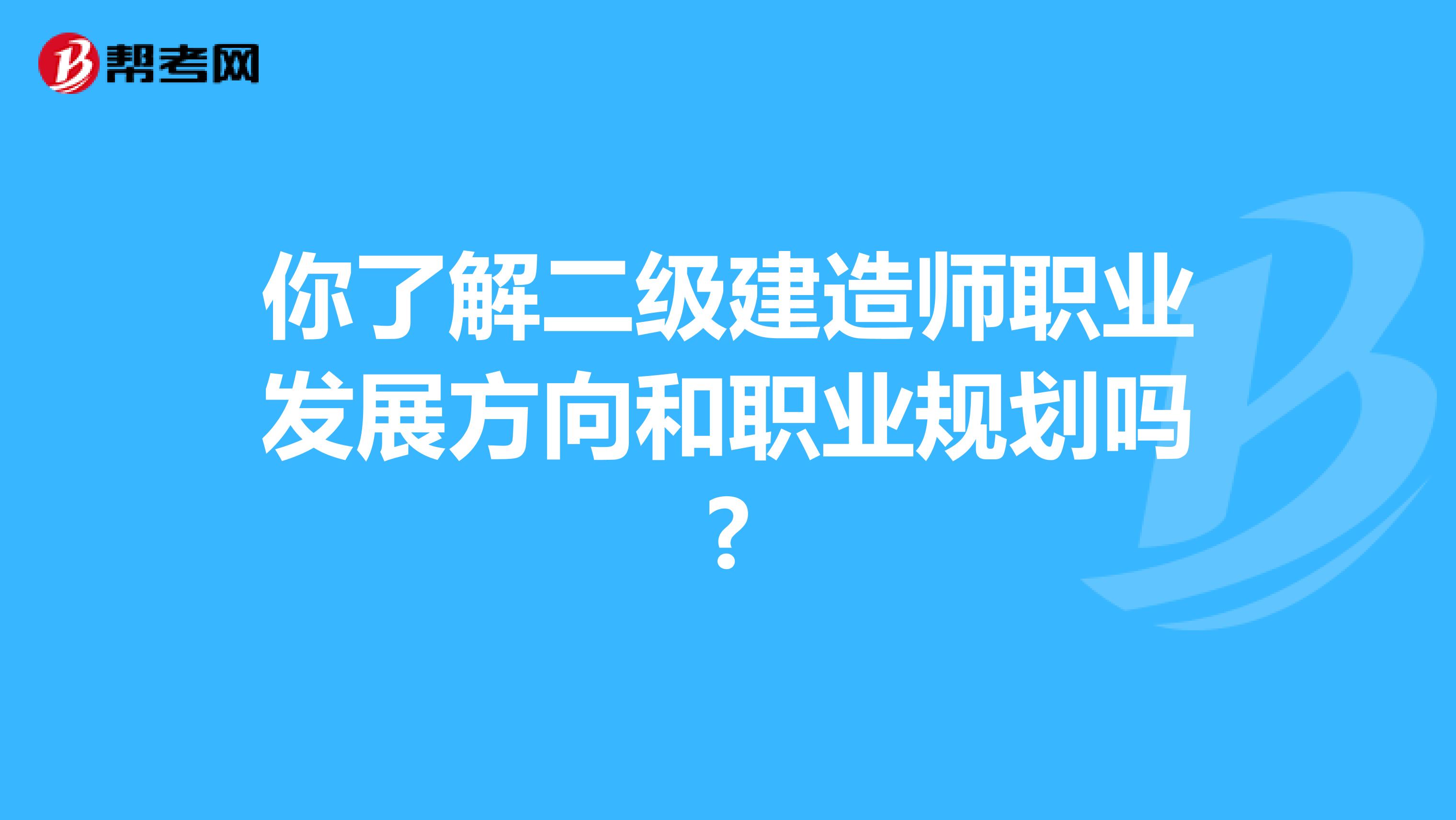 你了解二级建造师职业发展方向和职业规划吗?