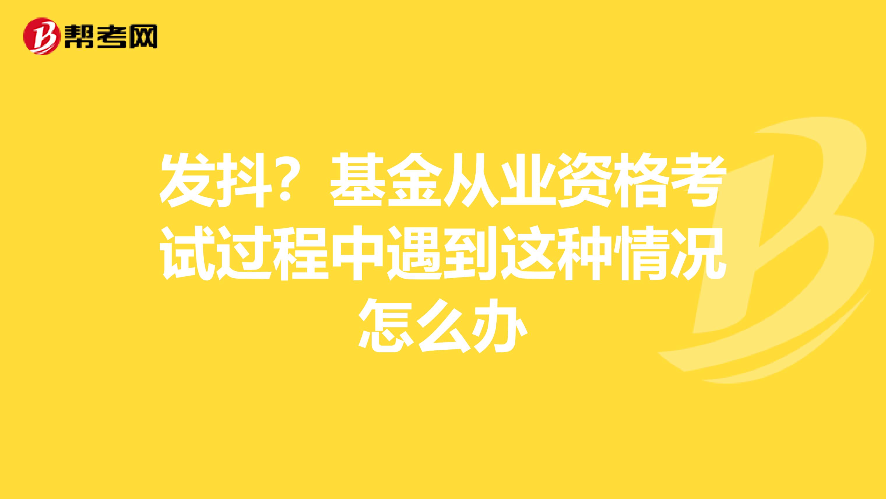 发抖？基金从业资格考试过程中遇到这种情况怎么办