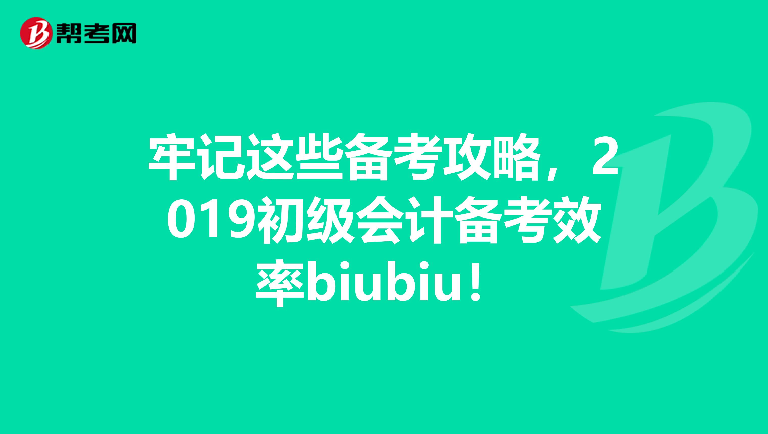 牢记这些备考攻略，2019初级会计备考效率biubiu！