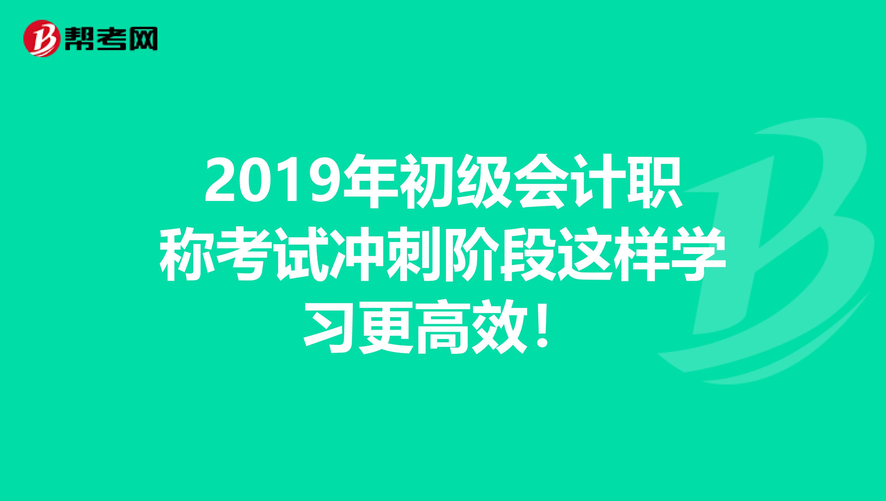 2019年初级会计职称考试冲刺阶段这样学习更高效！