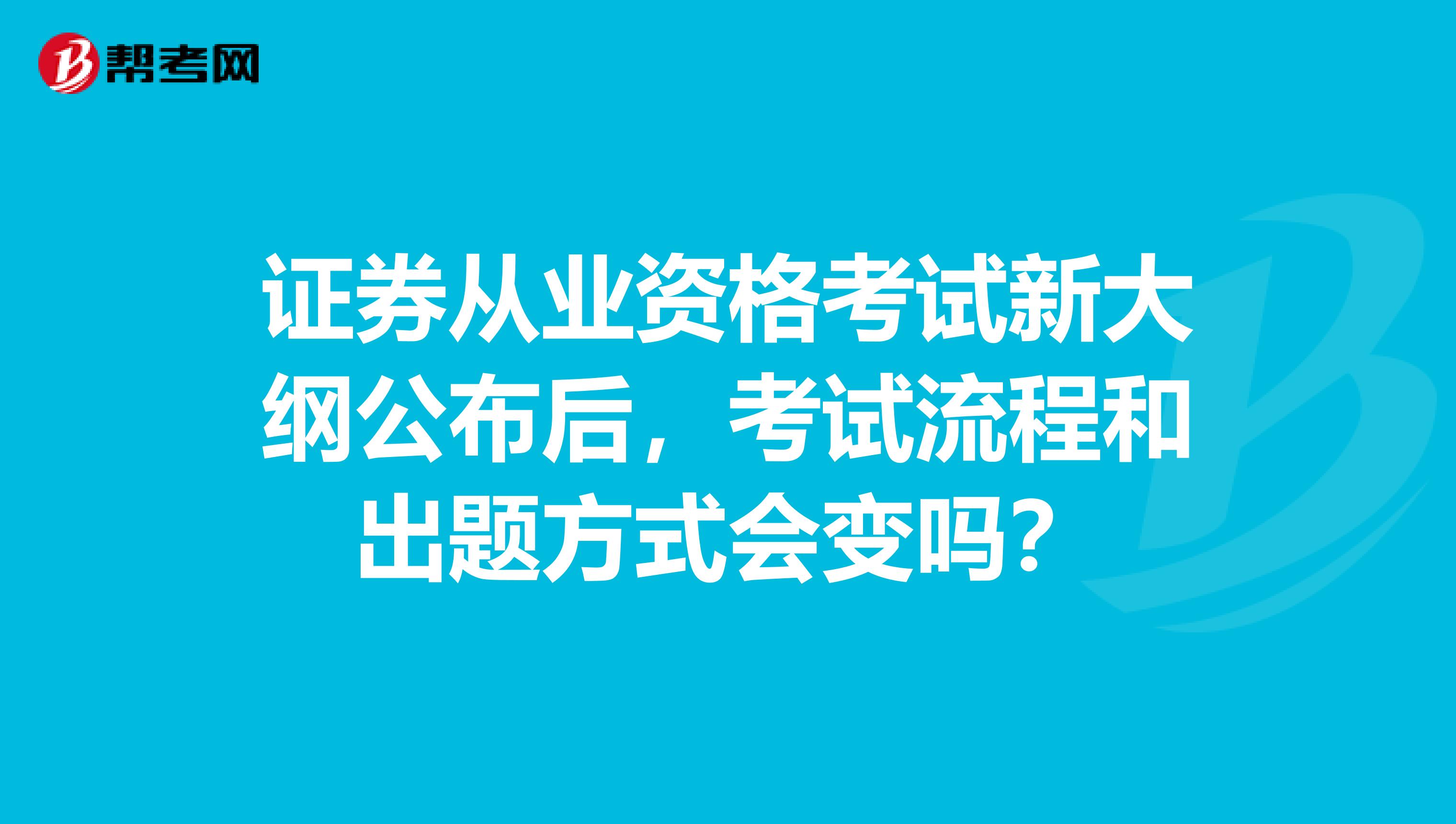 证券从业资格考试新大纲公布后，考试流程和出题方式会变吗？