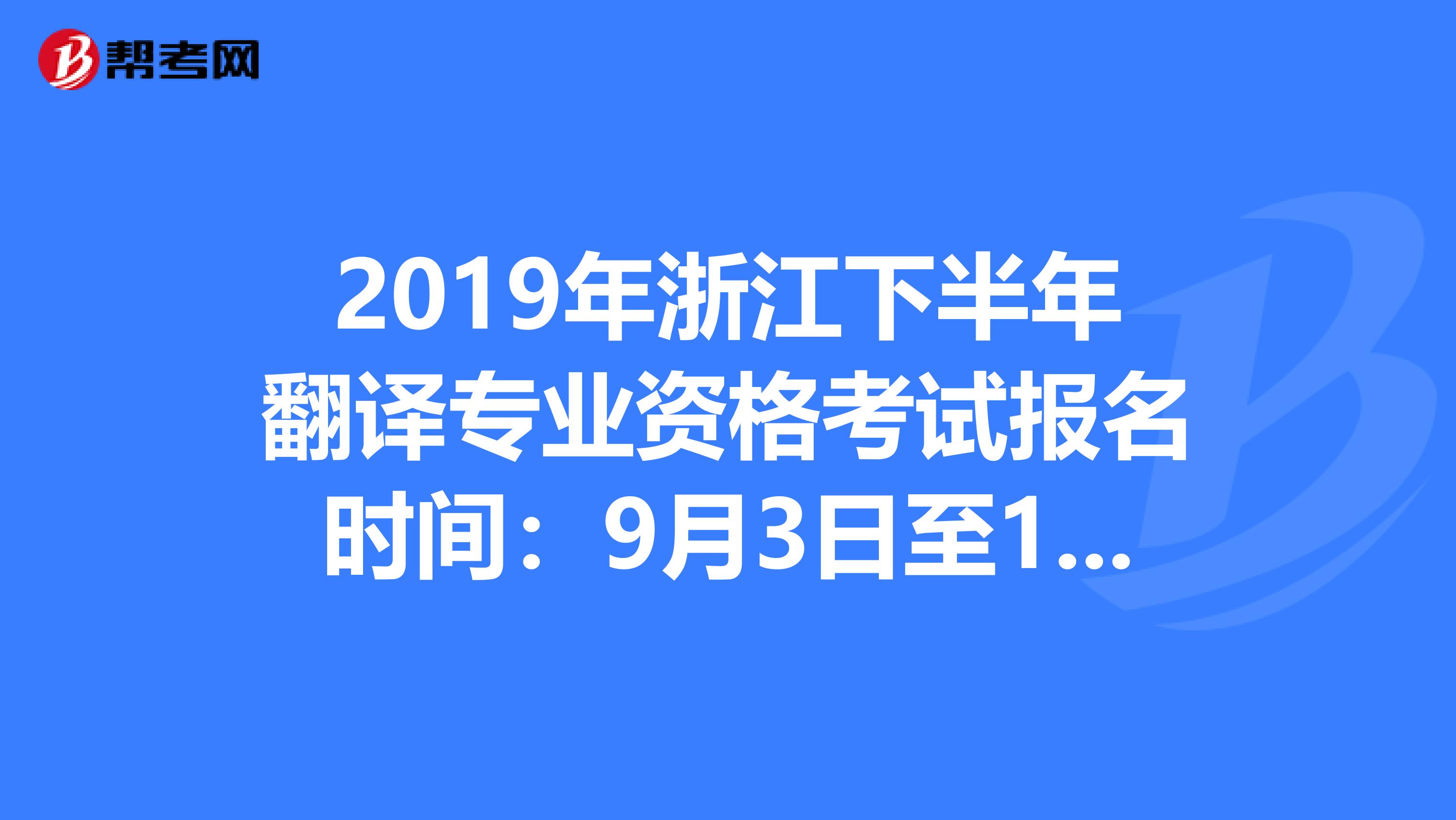 2019年浙江下半年翻译专业资格考试报名时间：9月3日至12日